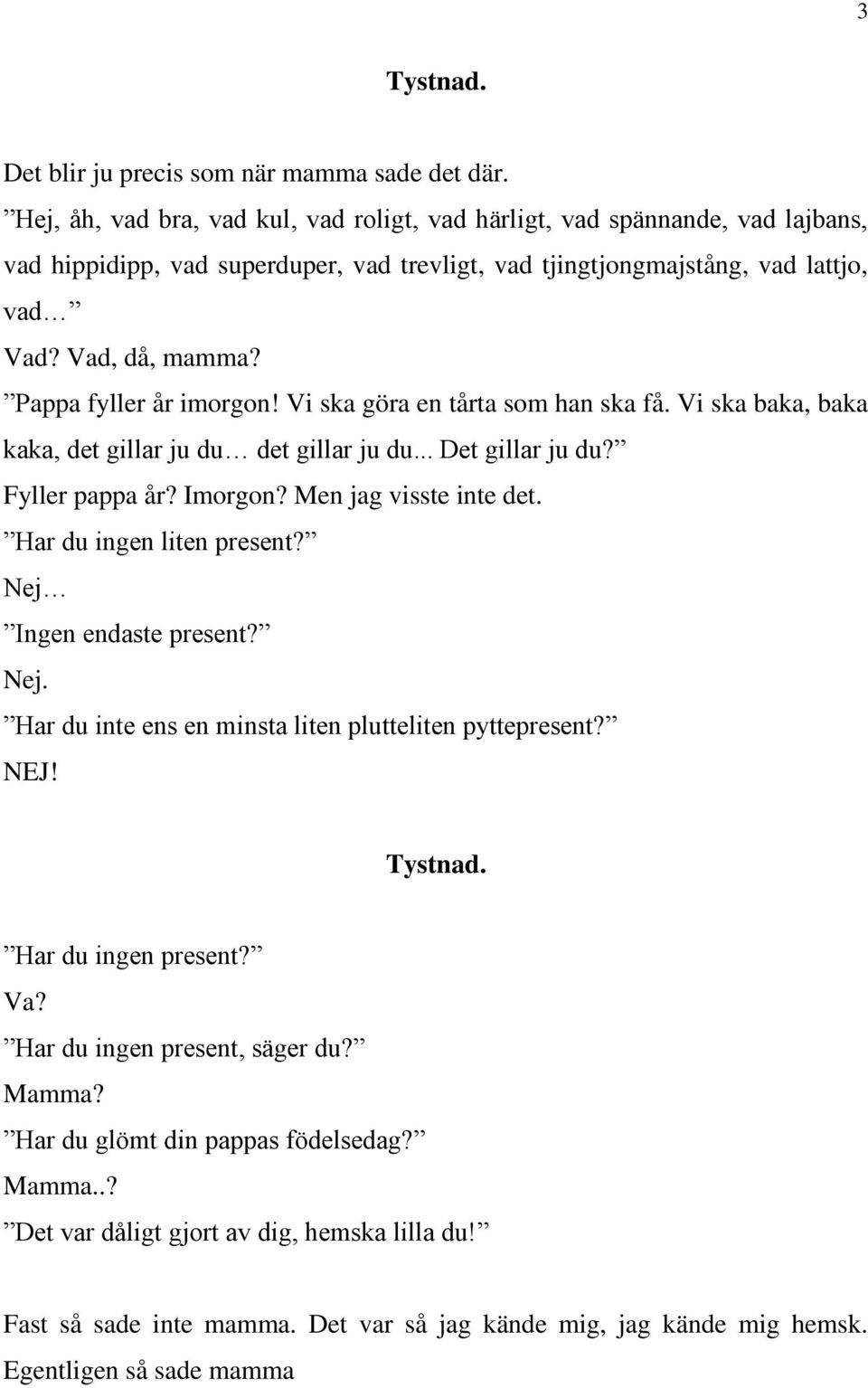 Pappa fyller år imorgon! Vi ska göra en tårta som han ska få. Vi ska baka, baka kaka, det gillar ju du det gillar ju du... Det gillar ju du? Fyller pappa år? Imorgon? Men jag visste inte det.