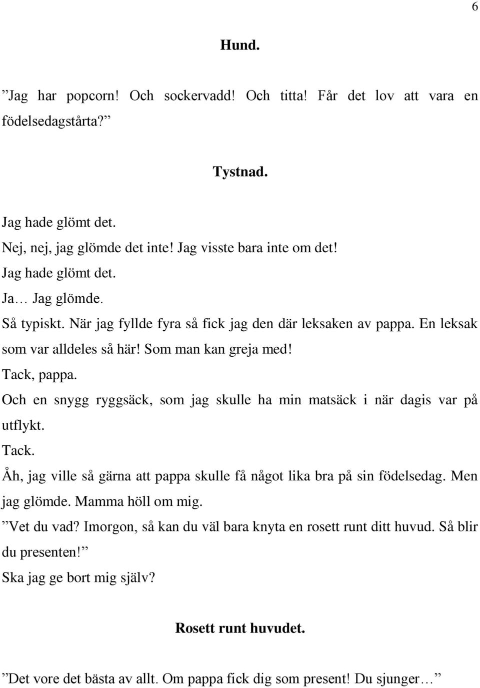 Och en snygg ryggsäck, som jag skulle ha min matsäck i när dagis var på utflykt. Tack. Åh, jag ville så gärna att pappa skulle få något lika bra på sin födelsedag. Men jag glömde.