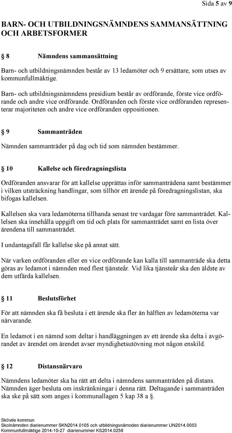 Ordföranden och förste vice ordföranden representerar majoriteten och andre vice ordföranden oppositionen. 9 Sammanträden Nämnden sammanträder på dag och tid som nämnden bestämmer.