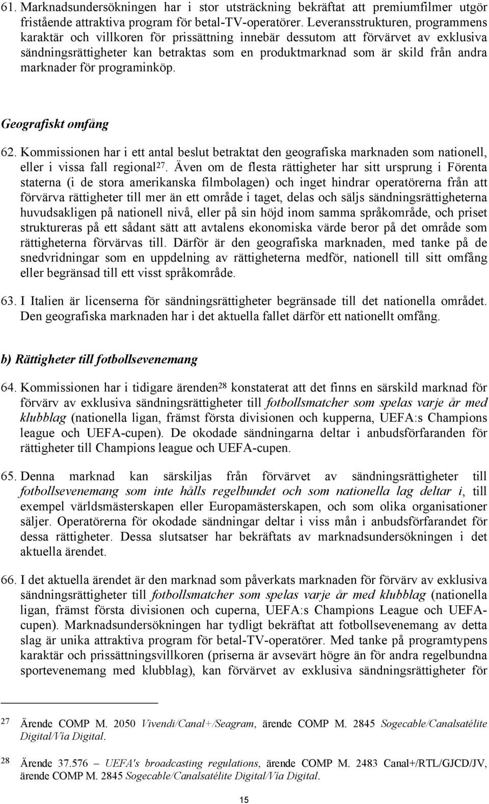 marknader för programinköp. Geografiskt omfång 62. Kommissionen har i ett antal beslut betraktat den geografiska marknaden som nationell, eller i vissa fall regional 27.