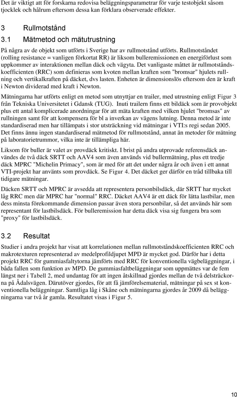 Rullmotståndet (rolling resistance = vanligen förkortat RR) är liksom bulleremissionen en energiförlust som uppkommer av interaktionen mellan däck och vägyta.