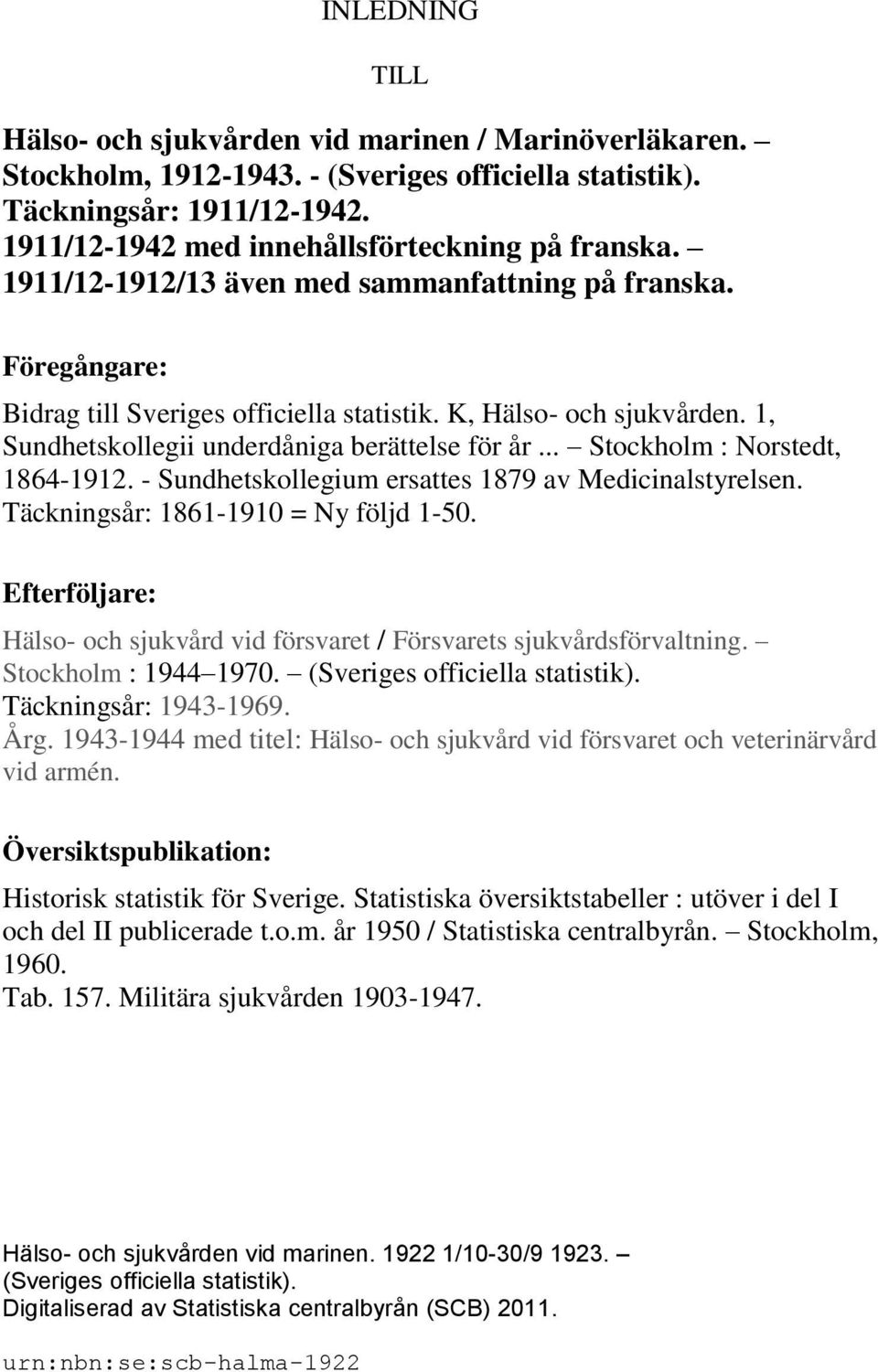 1, Sundhetskollegii underdåniga berättelse för år... Stockholm : Norstedt, 1864-1912. - Sundhetskollegium ersattes 1879 av Medicinalstyrelsen. Täckningsår: 1861-1910 = Ny följd 1-50.