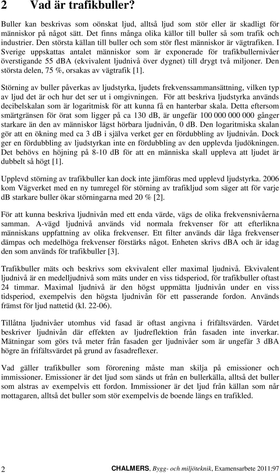 I Sverige uppskattas antalet människor som är exponerade för trafikbullernivåer överstigande 55 dba (ekvivalent ljudnivå över dygnet) till drygt två miljoner.