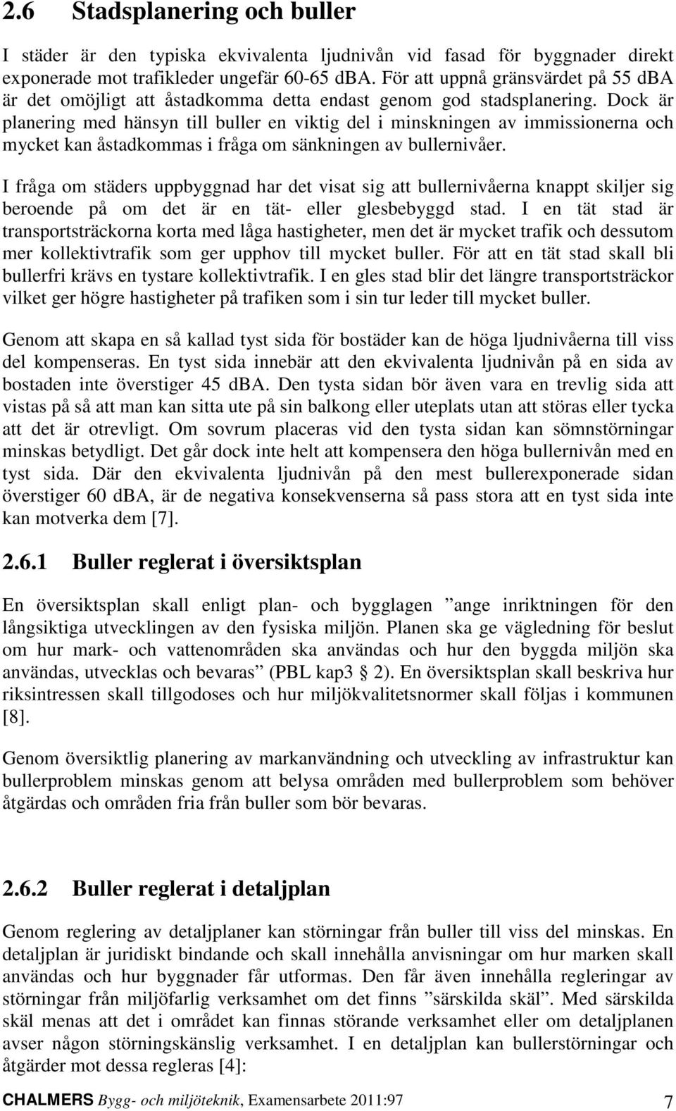 Dock är planering med hänsyn till buller en viktig del i minskningen av immissionerna och mycket kan åstadkommas i fråga om sänkningen av bullernivåer.