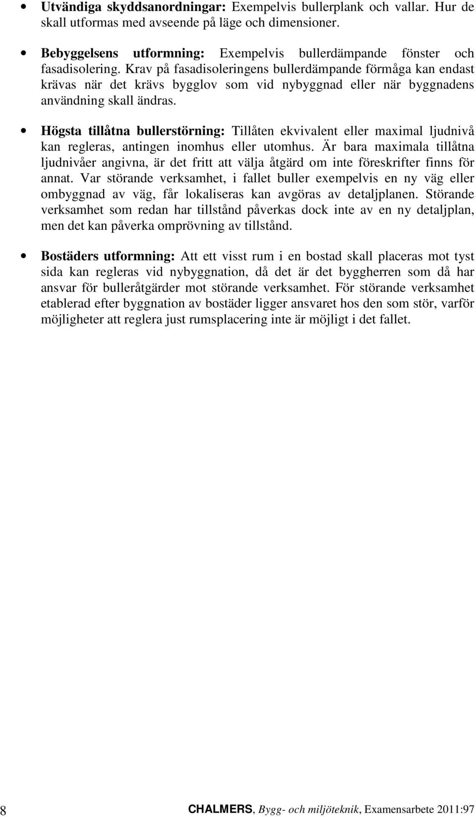 Krav på fasadisoleringens bullerdämpande förmåga kan endast krävas när det krävs bygglov som vid nybyggnad eller när byggnadens användning skall ändras.