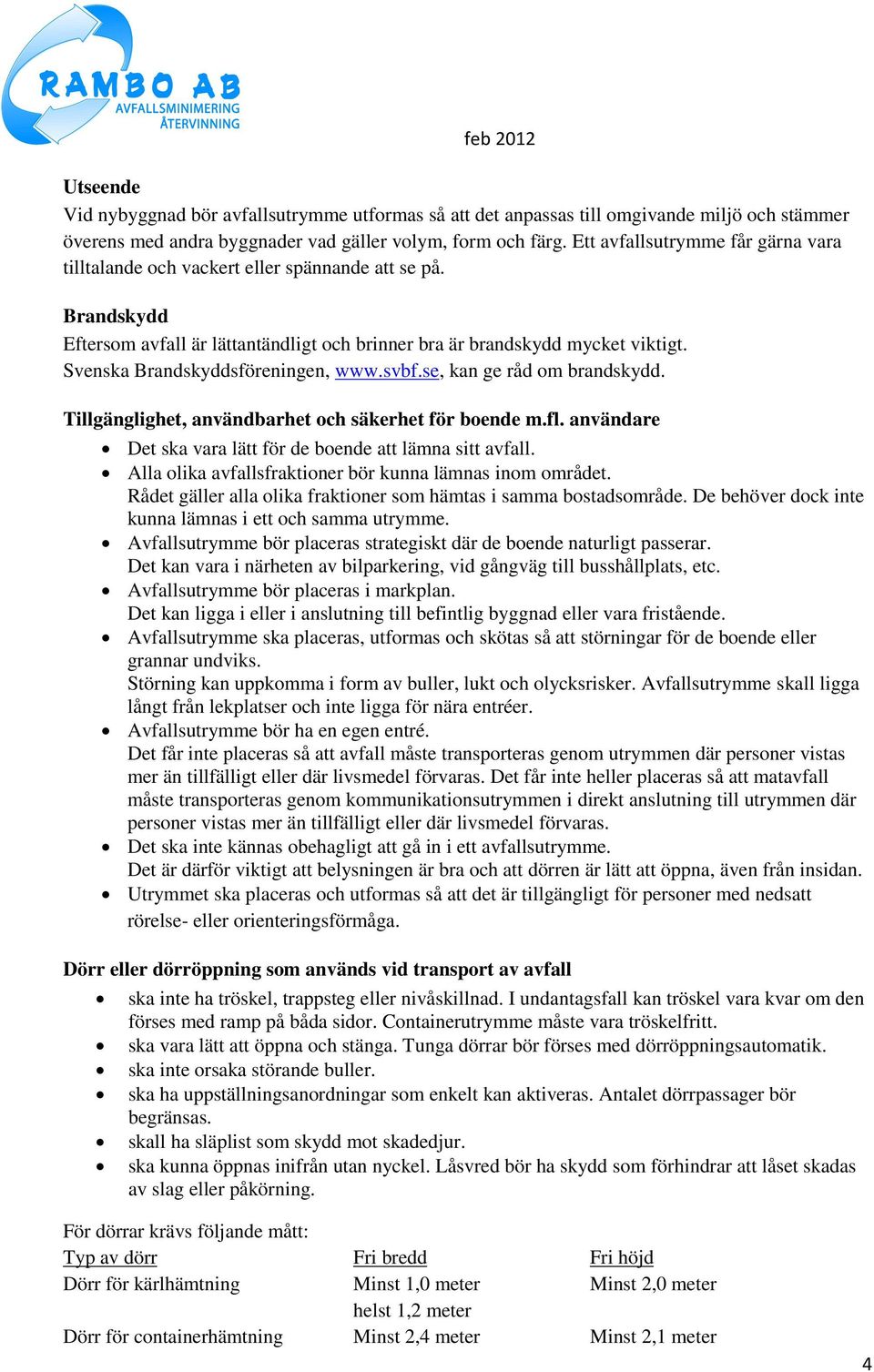 Svenska Brandskyddsföreningen, www.svbf.se, kan ge råd om brandskydd. Tillgänglighet, användbarhet och säkerhet för boende m.fl. användare Det ska vara lätt för de boende att lämna sitt avfall.