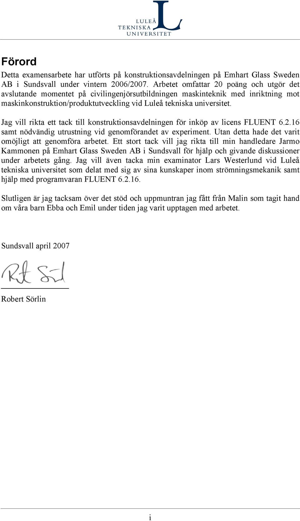 Jag vll rkta ett tack tll konstrktonsavdelnngen för nköp av lcens FLUENT 6.2.16 samt nödvändg trstnng vd genomförandet av eperment. Utan detta hade det vart omöjlgt att genomföra arbetet.