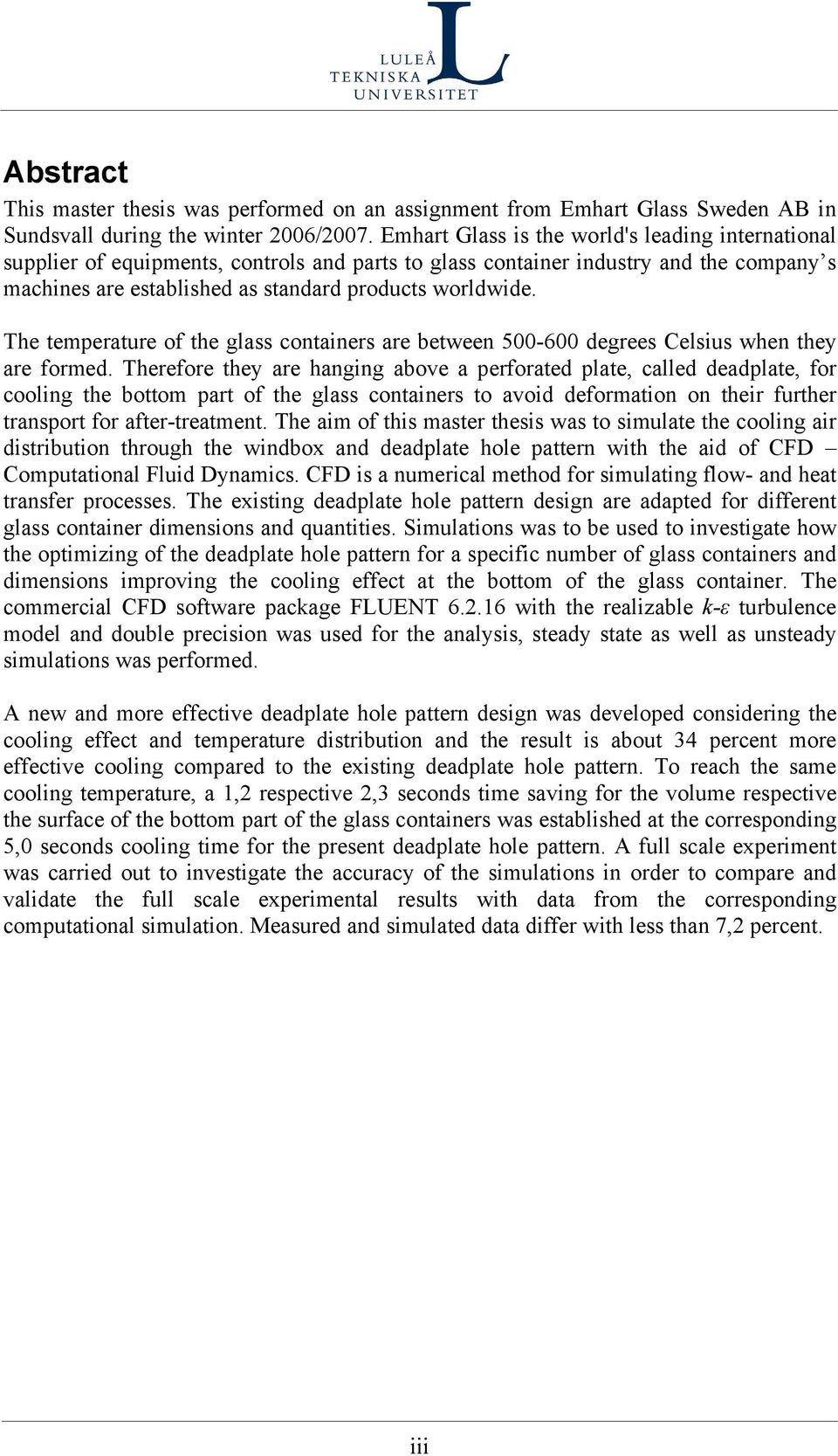 The temperatre of the glass contaners are between 500-600 degrees Celss when they are formed.