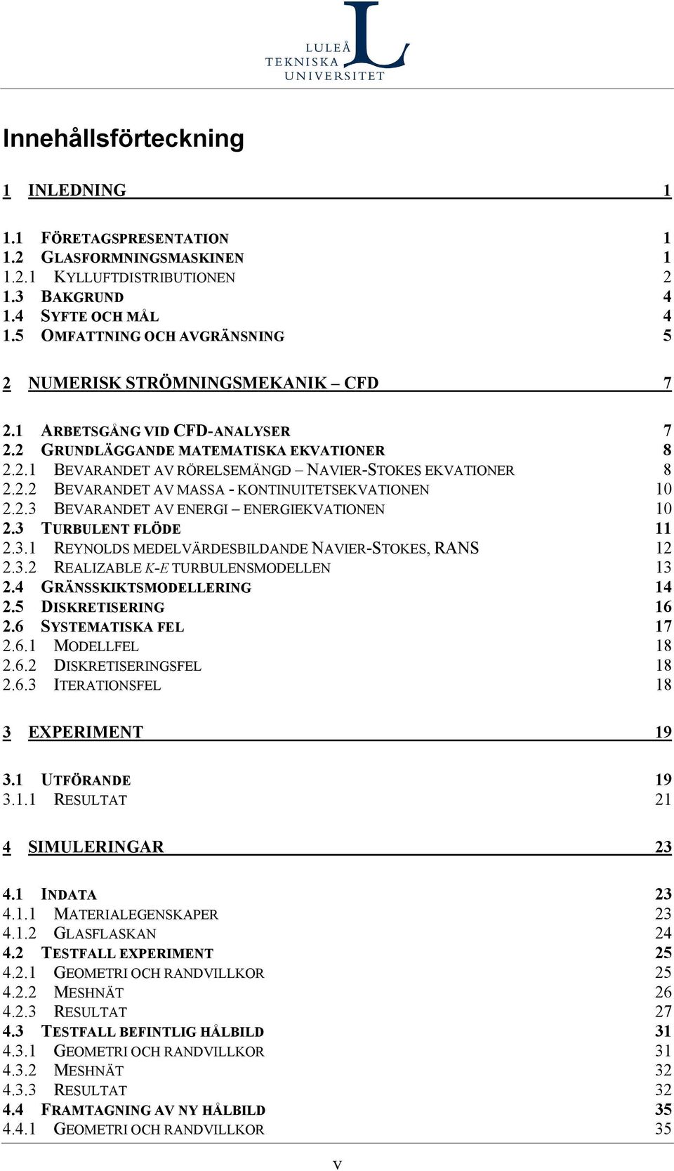 2.2 BEVARANDET AV MASSA - KONTINUITETSEKVATIONEN 10 2.2.3 BEVARANDET AV ENERGI ENERGIEKVATIONEN 10 2.3 TURBULENT FLÖDE 11 2.3.1 REYNOLDS MEDELVÄRDESBILDANDE NAVIER-STOKES, RANS 12 2.3.2 REALIZABLE K-Ε TURBULENSMODELLEN 13 2.