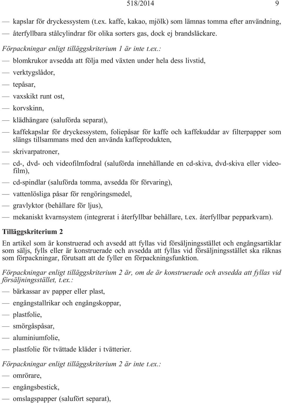 : blomkrukor avsedda att följa med växten under hela dess livstid, verktygslådor, tepåsar, vaxskikt runt ost, korvskinn, klädhängare (saluförda separat), kaffekapslar för dryckessystem, foliepåsar