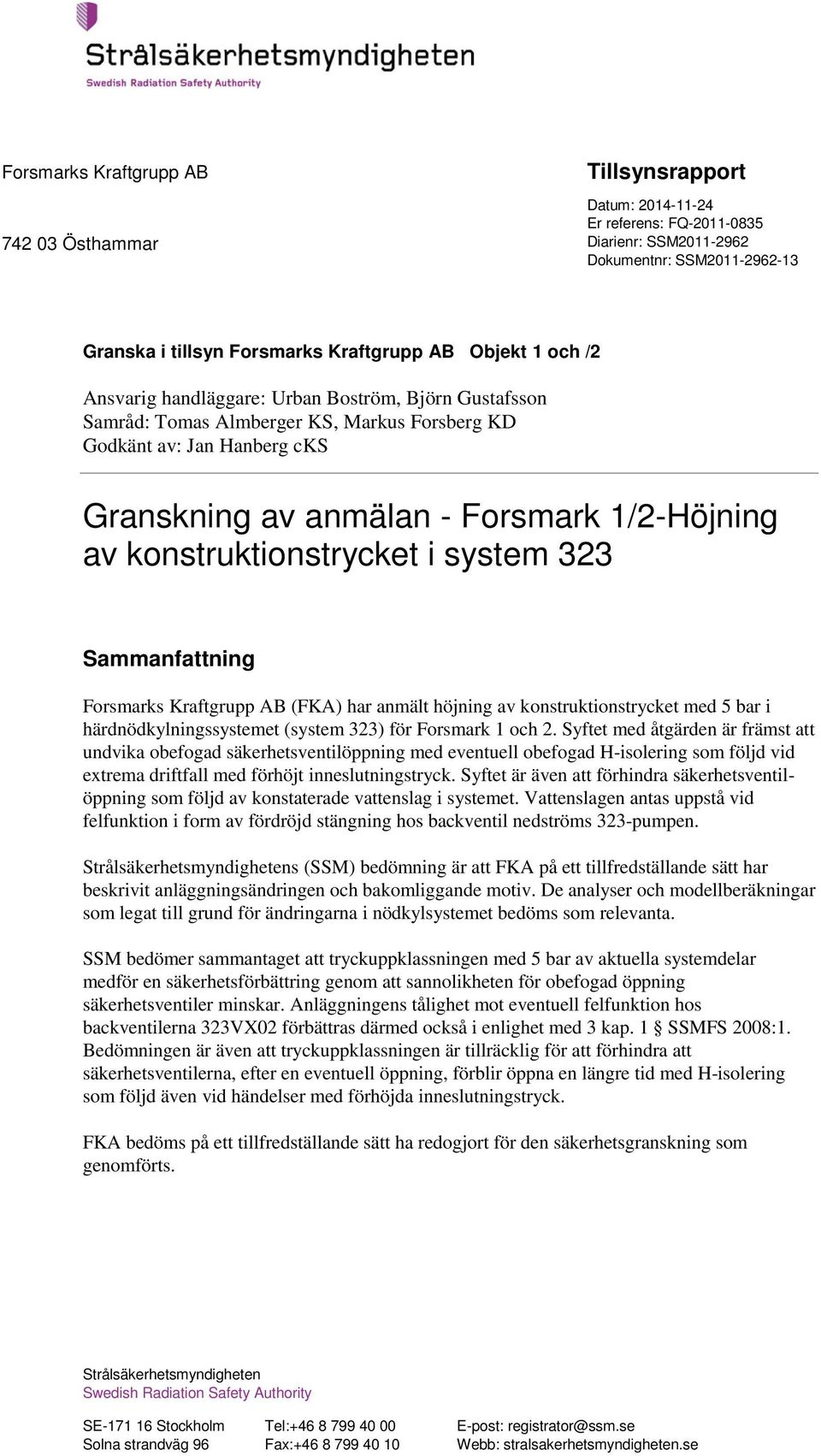 323 Sammanfattning Forsmarks Kraftgrupp AB (FKA) har anmält höjning av konstruktionstrycket med 5 bar i härdnödkylningssystemet (system 323) för Forsmark 1 och 2.