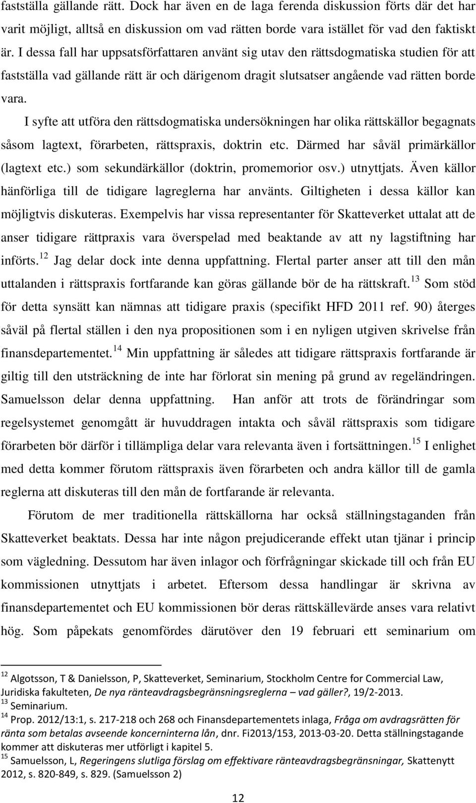 I syfte att utföra den rättsdogmatiska undersökningen har olika rättskällor begagnats såsom lagtext, förarbeten, rättspraxis, doktrin etc. Därmed har såväl primärkällor (lagtext etc.