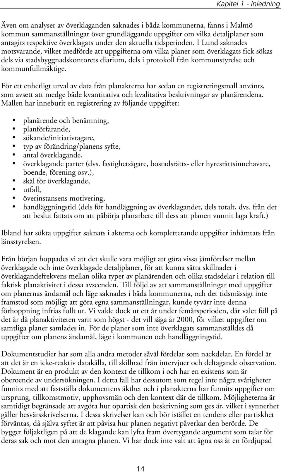 I Lund saknades motsvarande, vilket medförde att uppgifterna om vilka planer som överklagats fick sökas dels via stadsbyggnadskontorets diarium, dels i protokoll från kommunstyrelse och