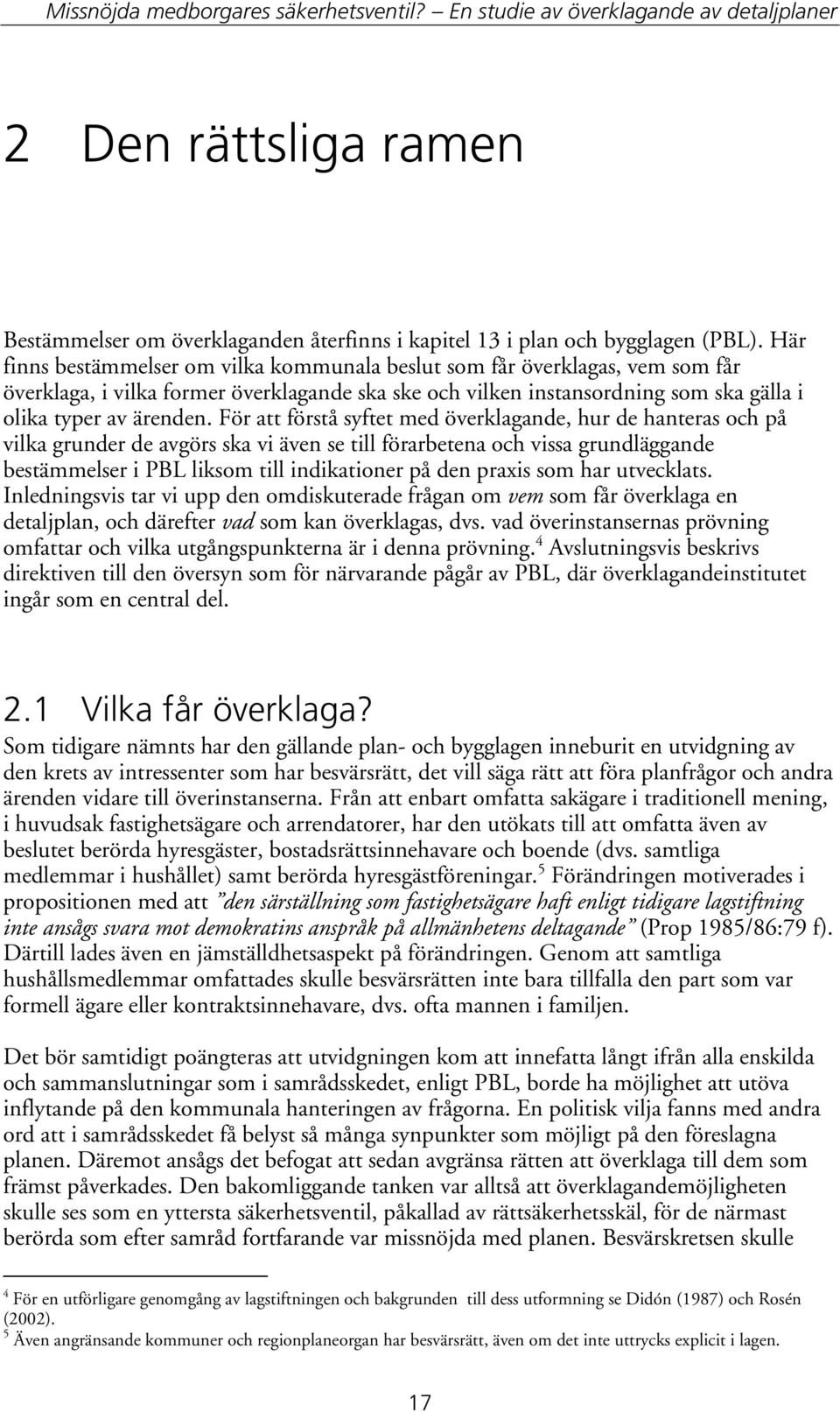 För att förstå syftet med överklagande, hur de hanteras och på vilka grunder de avgörs ska vi även se till förarbetena och vissa grundläggande bestämmelser i PBL liksom till indikationer på den