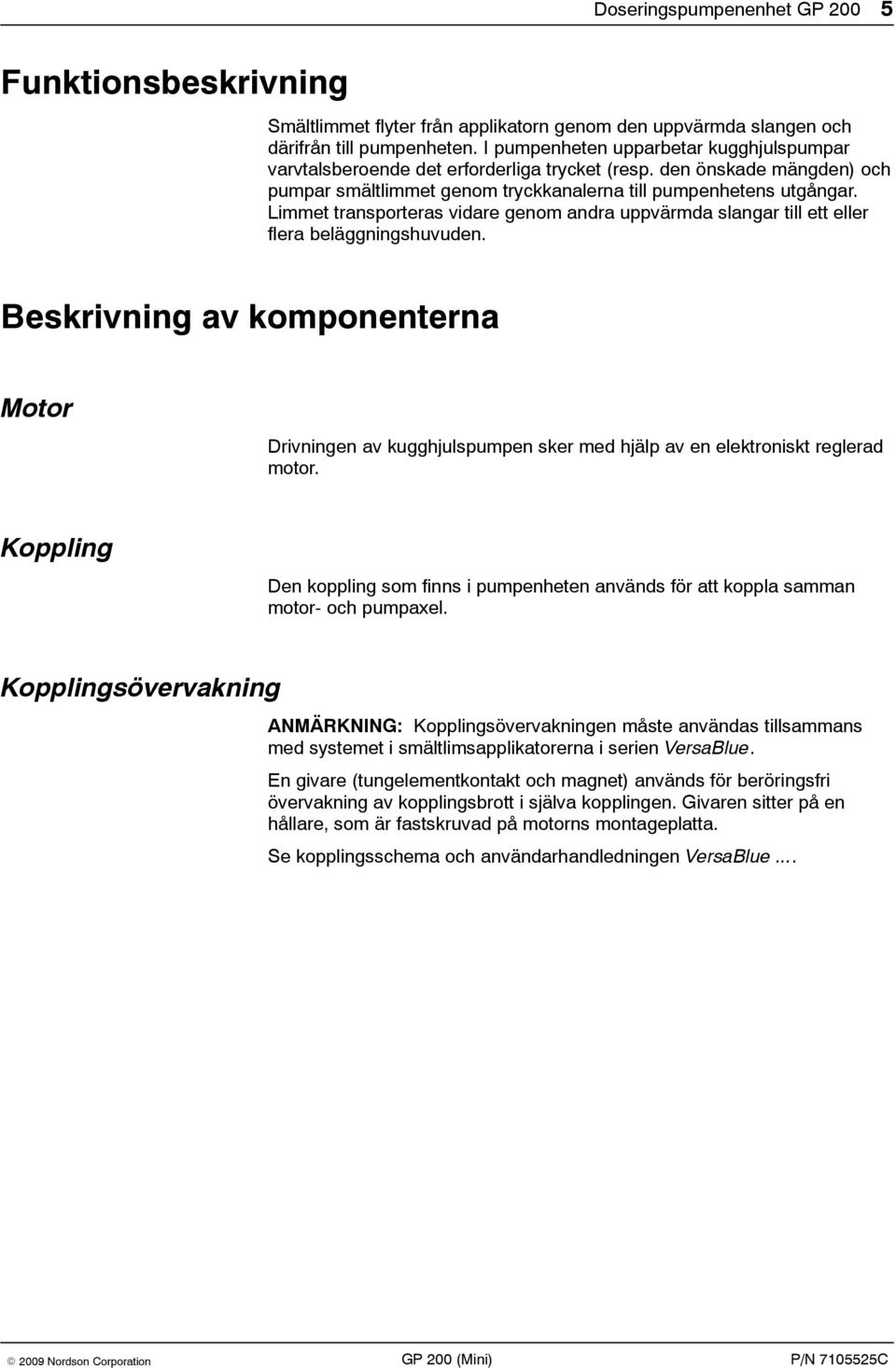 Limmet transporteras vidare genom andra uppvärmda slangar till ett eller flera beläggningshuvuden.