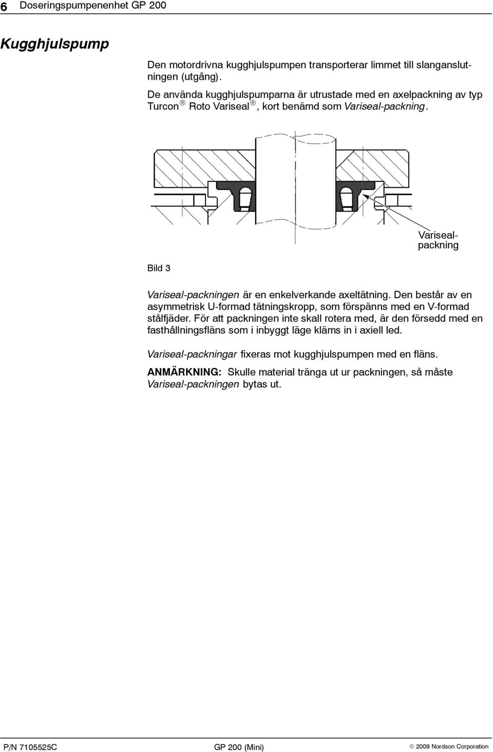 Varisealpackning Bild 3 Variseal-packningen är en enkelverkande axeltätning. Den består av en asymmetrisk U-formad tätningskropp, som förspänns med en V-formad stålfjäder.