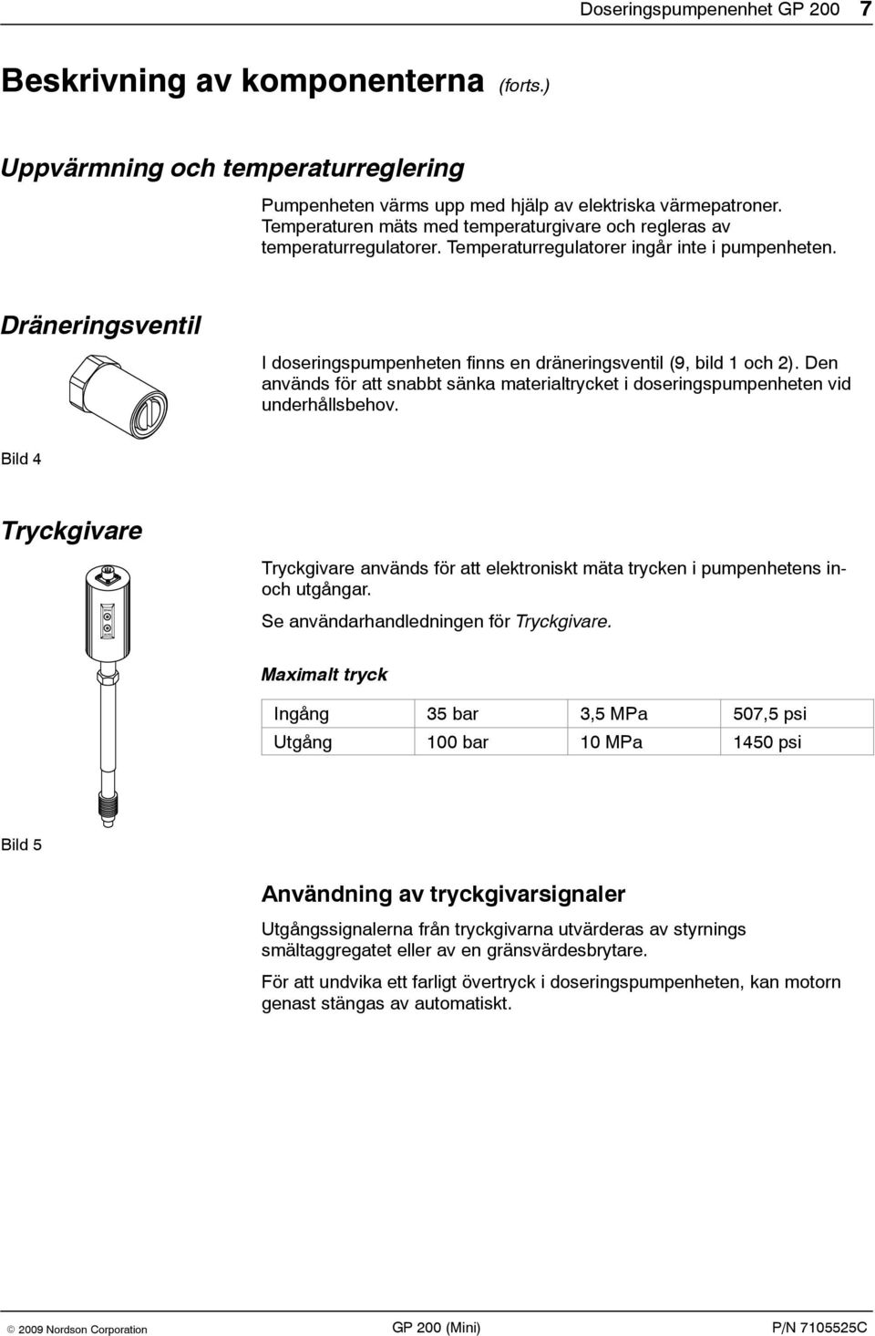 Dräneringsventil I doseringspumpenheten finns en dräneringsventil (9, bild 1 och 2). Den används för att snabbt sänka materialtrycket i doseringspumpenheten vid underhållsbehov.