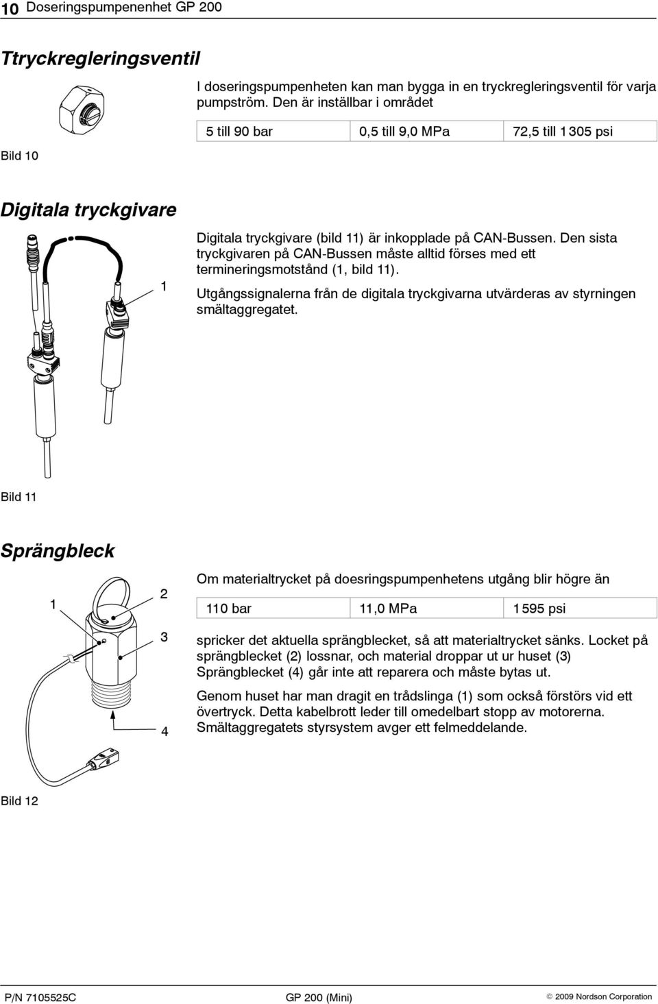 Den sista tryckgivaren på CAN-Bussen måste alltid förses med ett termineringsmotstånd (1, bild 11). Utgångssignalerna från de digitala tryckgivarna utvärderas av styrningen smältaggregatet.