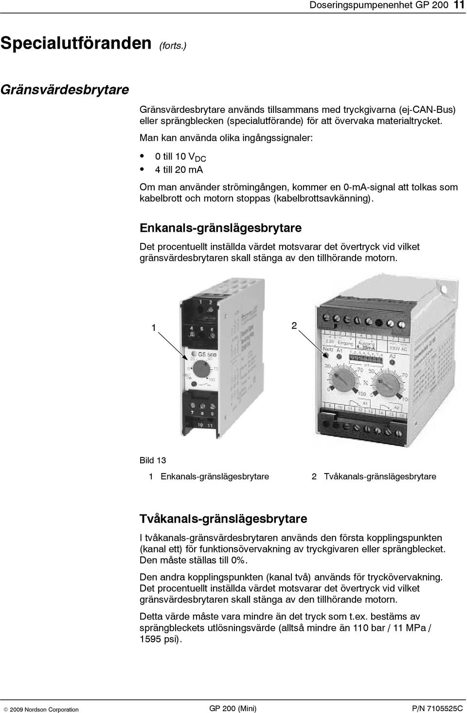 Man kan använda olika ingångssignaler: 0 till 10 V DC 4 till 20 ma Om man använder strömingången, kommer en 0-mA-signal att tolkas som kabelbrott och motorn stoppas (kabelbrottsavkänning).