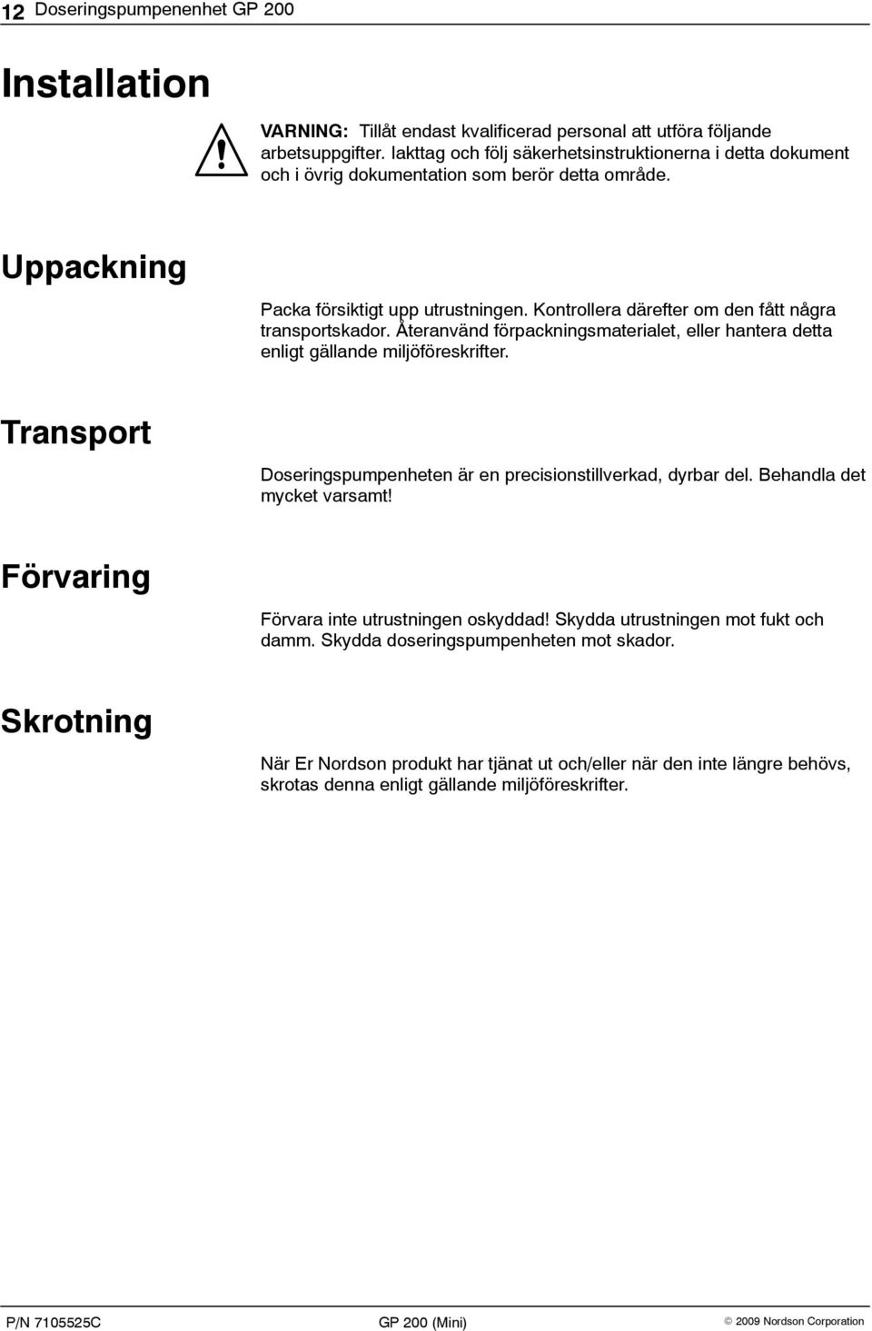 Kontrollera därefter om den fått några transportskador. Återanvänd förpackningsmaterialet, eller hantera detta enligt gällande miljöföreskrifter.