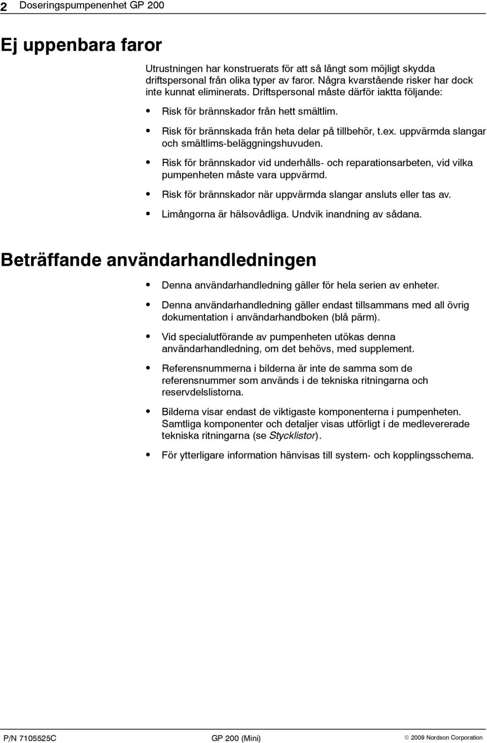 uppvärmda slangar och smältlims-beläggningshuvuden. Risk för brännskador vid underhålls- och reparationsarbeten, vid vilka pumpenheten måste vara uppvärmd.