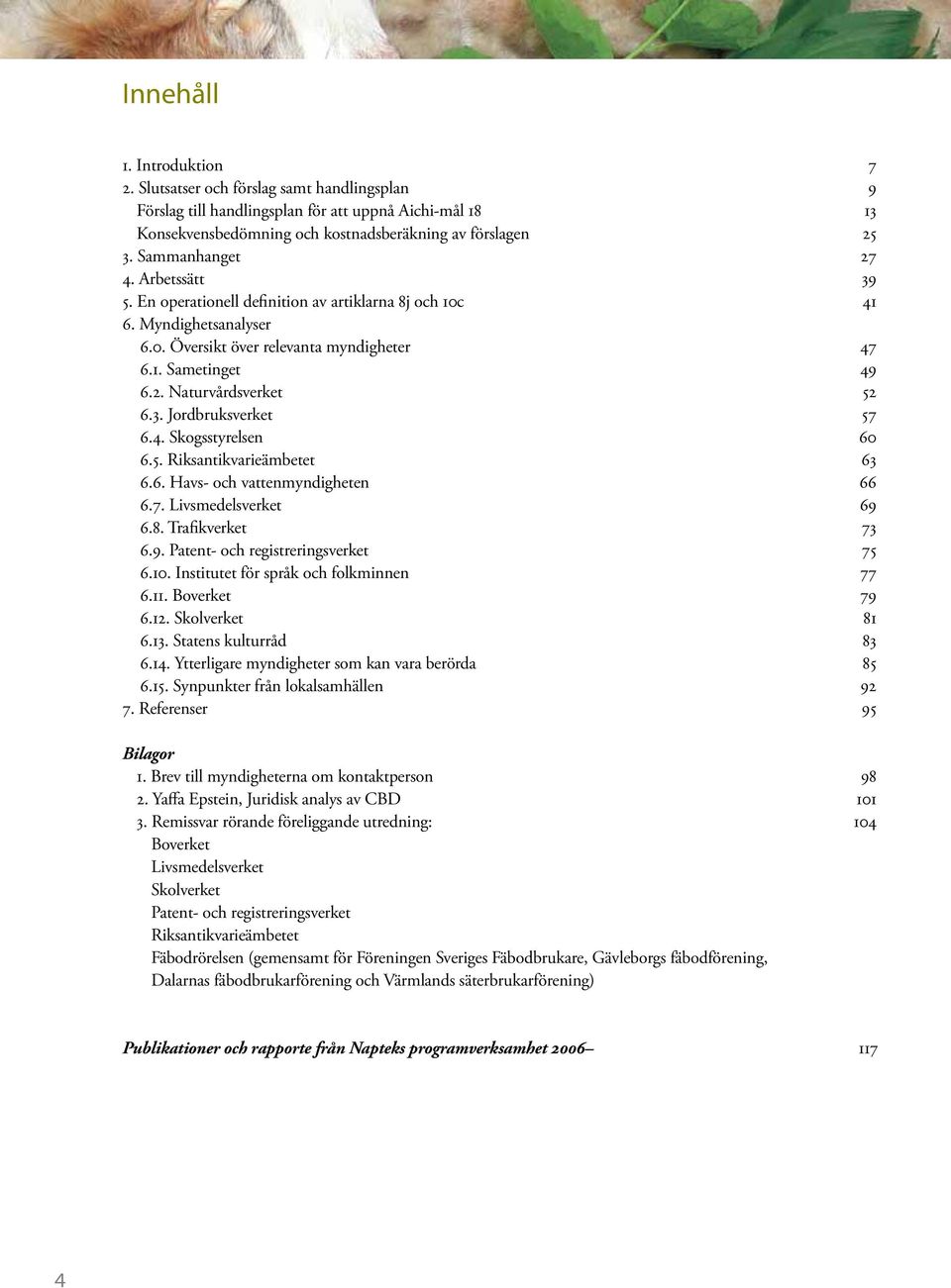 3. Jordbruksverket 57 6.4. Skogsstyrelsen 60 6.5. Riksantikvarieämbetet 63 6.6. Havs- och vattenmyndigheten 66 6.7. Livsmedelsverket 69 6.8. Trafikverket 73 6.9. Patent- och registreringsverket 75 6.