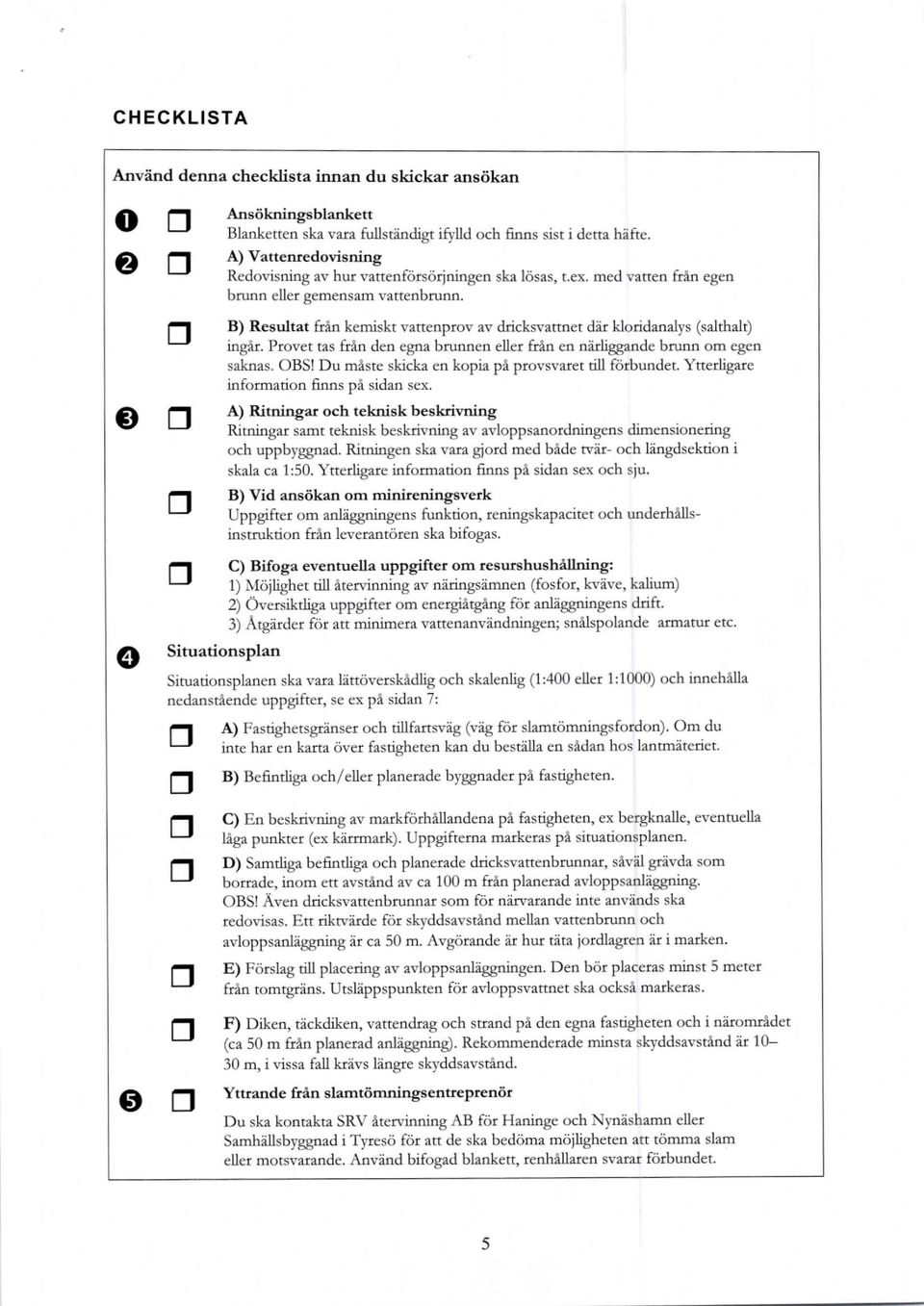 B) Resultat frin kemiskt vattenprov av dricksvattnet ddr kloridanalys (salthalt) ingir. Provet tas frin den egna brunnen eller friln en ndrliggande brunn om egen saknas.