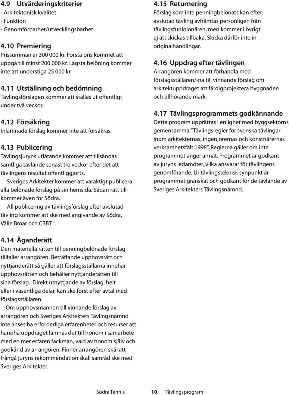 4.13 Publicering Tävlingsjuryns utlåtande kommer att tillsändas samtliga tävlande senast tre veckor efter det att tävlingens resultat offentliggjorts.