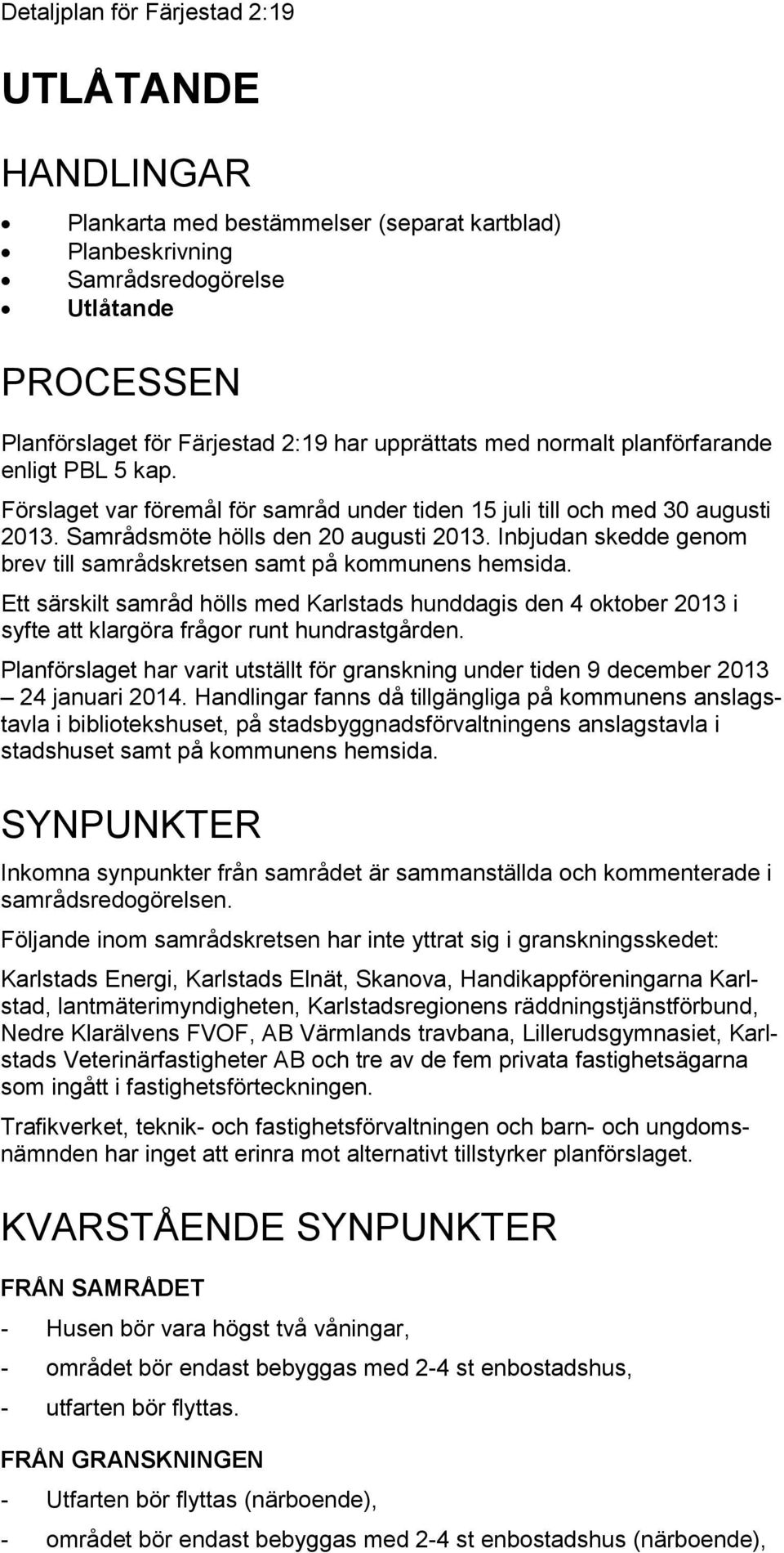 Inbjudan skedde genom brev till samrådskretsen samt på kommunens hemsida. Ett särskilt samråd hölls med Karlstads hunddagis den 4 oktober 2013 i syfte att klargöra frågor runt hundrastgården.