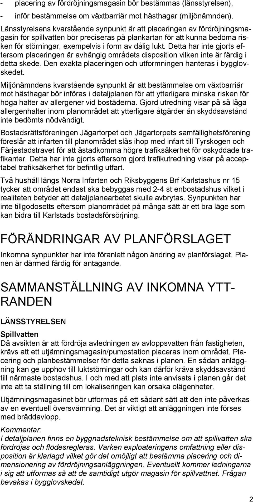 Detta har inte gjorts eftersom placeringen är avhängig områdets disposition vilken inte är färdig i detta skede. Den exakta placeringen och utformningen hanteras i bygglovskedet.