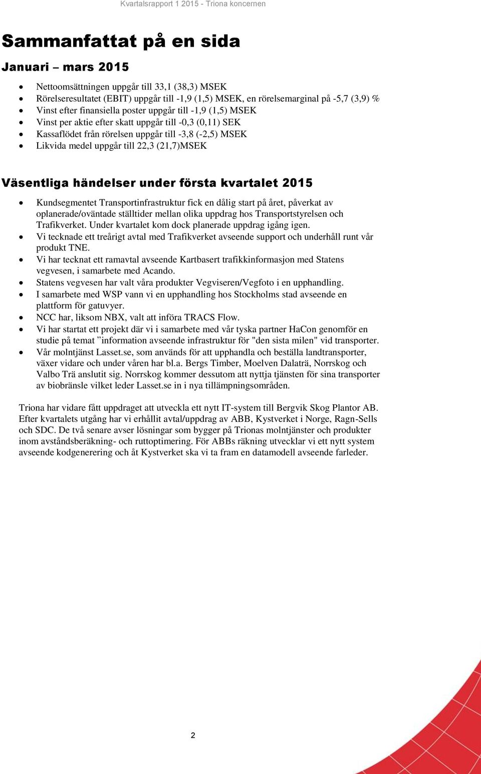 Väsentliga händelser under första kvartalet 2015 Kundsegmentet Transportinfrastruktur fick en dålig start på året, påverkat av oplanerade/oväntade ställtider mellan olika uppdrag hos