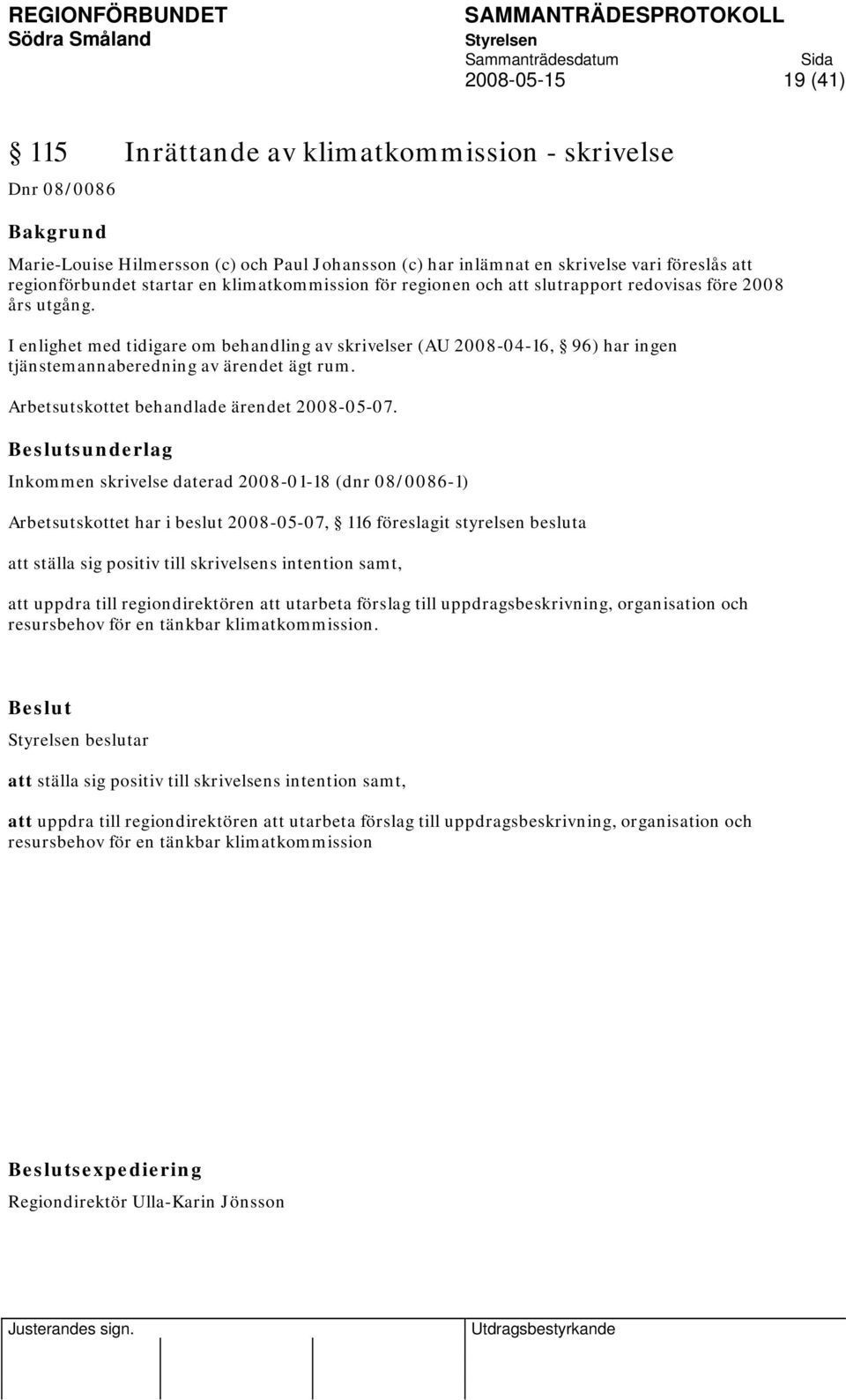 I enlighet med tidigare om behandling av skrivelser (AU 2008-04-16, 96) har ingen tjänstemannaberedning av ärendet ägt rum. Arbetsutskottet behandlade ärendet 2008-05-07.