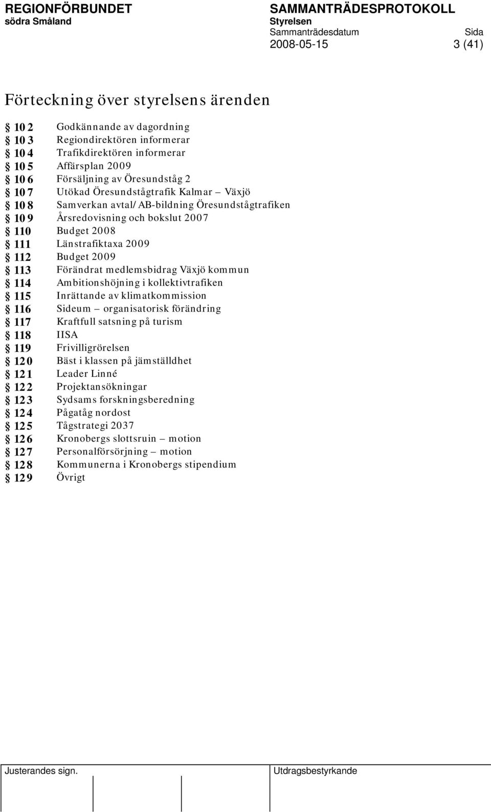 2009 113 Förändrat medlemsbidrag Växjö kommun 114 Ambitionshöjning i kollektivtrafiken 115 Inrättande av klimatkommission 116 Sideum organisatorisk förändring 117 Kraftfull satsning på turism 118