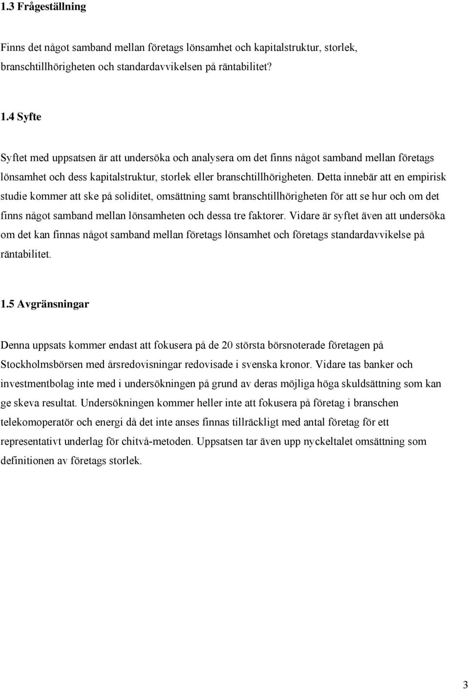 Detta innebär att en empirisk studie kommer att ske på soliditet, omsättning samt branschtillhörigheten för att se hur och om det finns något samband mellan lönsamheten och dessa tre faktorer.