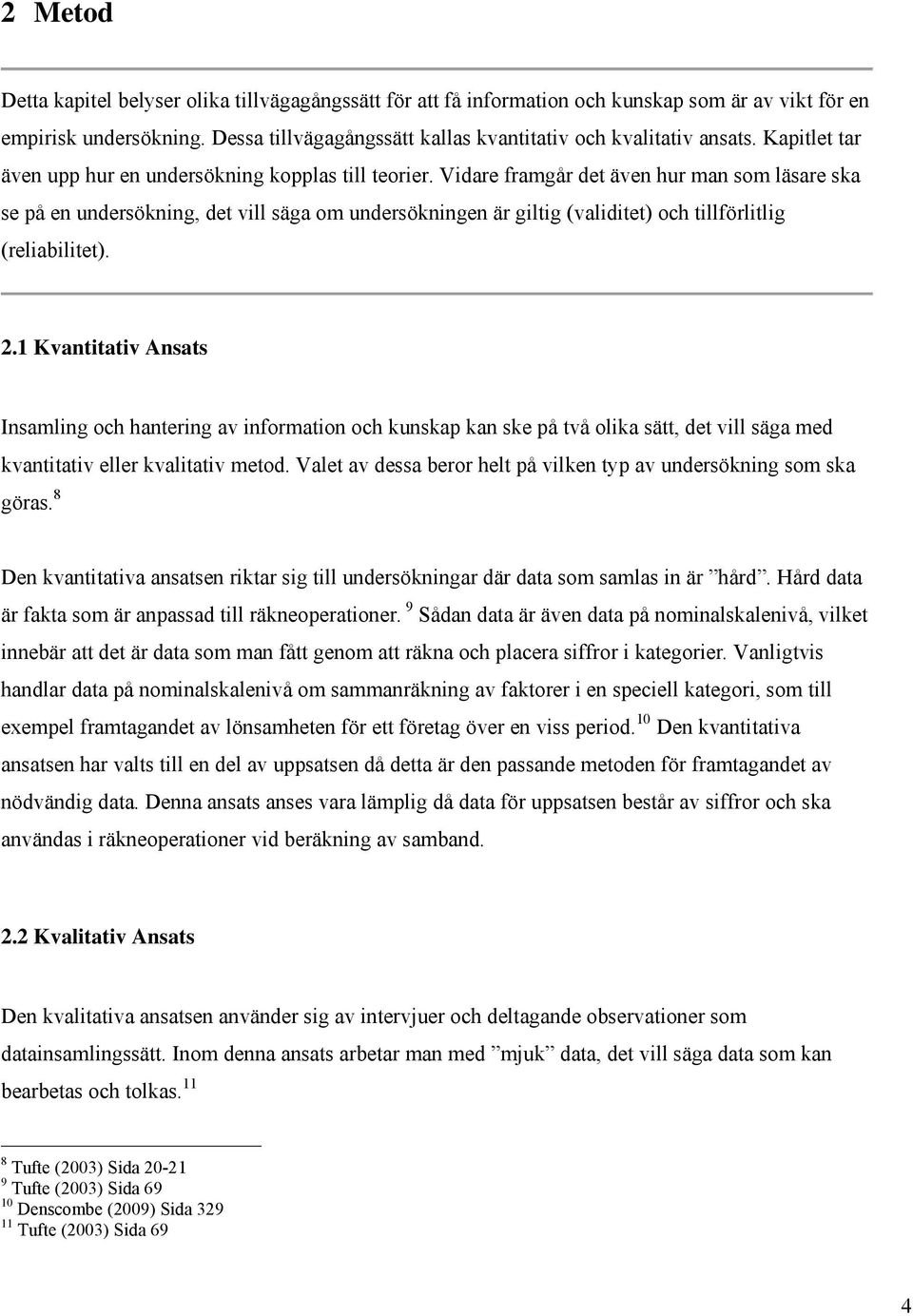 Vidare framgår det även hur man som läsare ska se på en undersökning, det vill säga om undersökningen är giltig (validitet) och tillförlitlig (reliabilitet). 2.