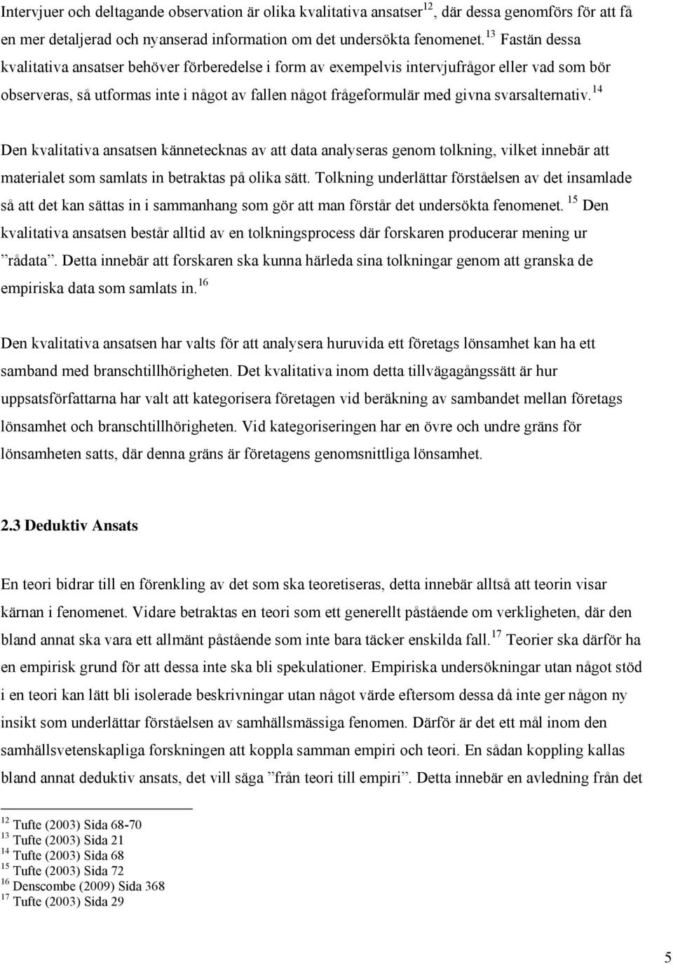 svarsalternativ. 14 Den kvalitativa ansatsen kännetecknas av att data analyseras genom tolkning, vilket innebär att materialet som samlats in betraktas på olika sätt.