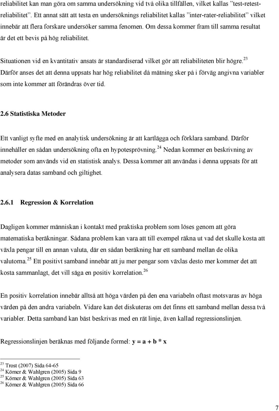 Om dessa kommer fram till samma resultat är det ett bevis på hög reliabilitet. Situationen vid en kvantitativ ansats är standardiserad vilket gör att reliabiliteten blir högre.