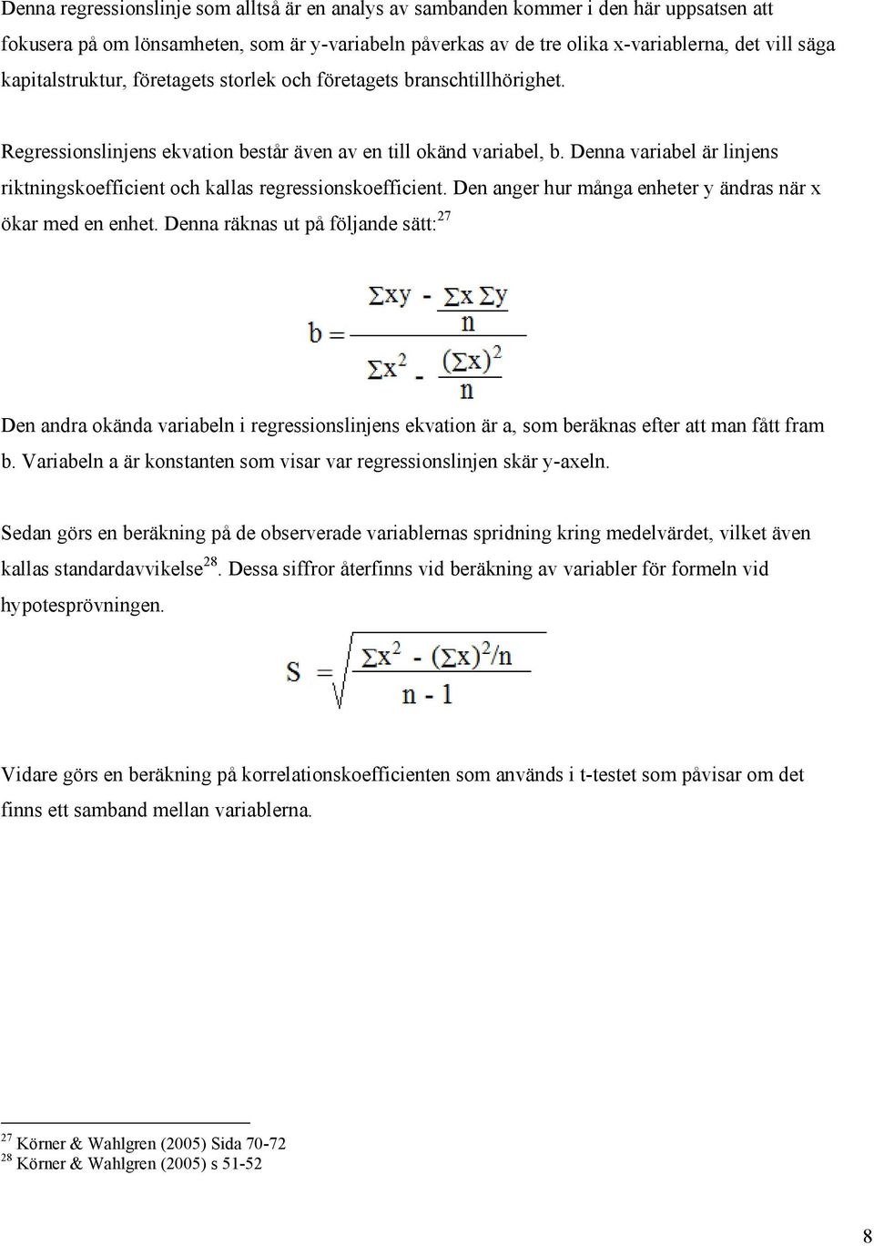 Denna variabel är linjens riktningskoefficient och kallas regressionskoefficient. Den anger hur många enheter y ändras när x ökar med en enhet.