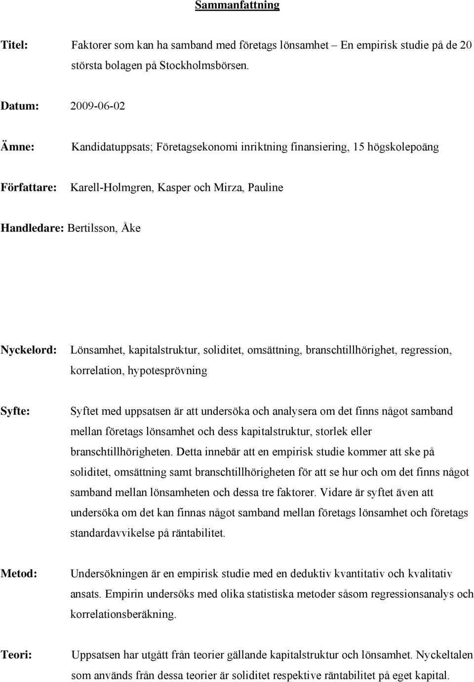 Lönsamhet, kapitalstruktur, soliditet, omsättning, branschtillhörighet, regression, korrelation, hypotesprövning Syfte: Syftet med uppsatsen är att undersöka och analysera om det finns något samband