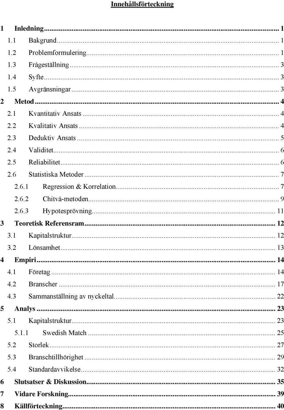 .. 11 3 Teoretisk Referensram... 12 3.1 Kapitalstruktur... 12 3.2 Lönsamhet... 13 4 Empiri... 14 4.1 Företag... 14 4.2 Branscher... 17 4.3 Sammanställning av nyckeltal... 22 5 Analys... 23 5.