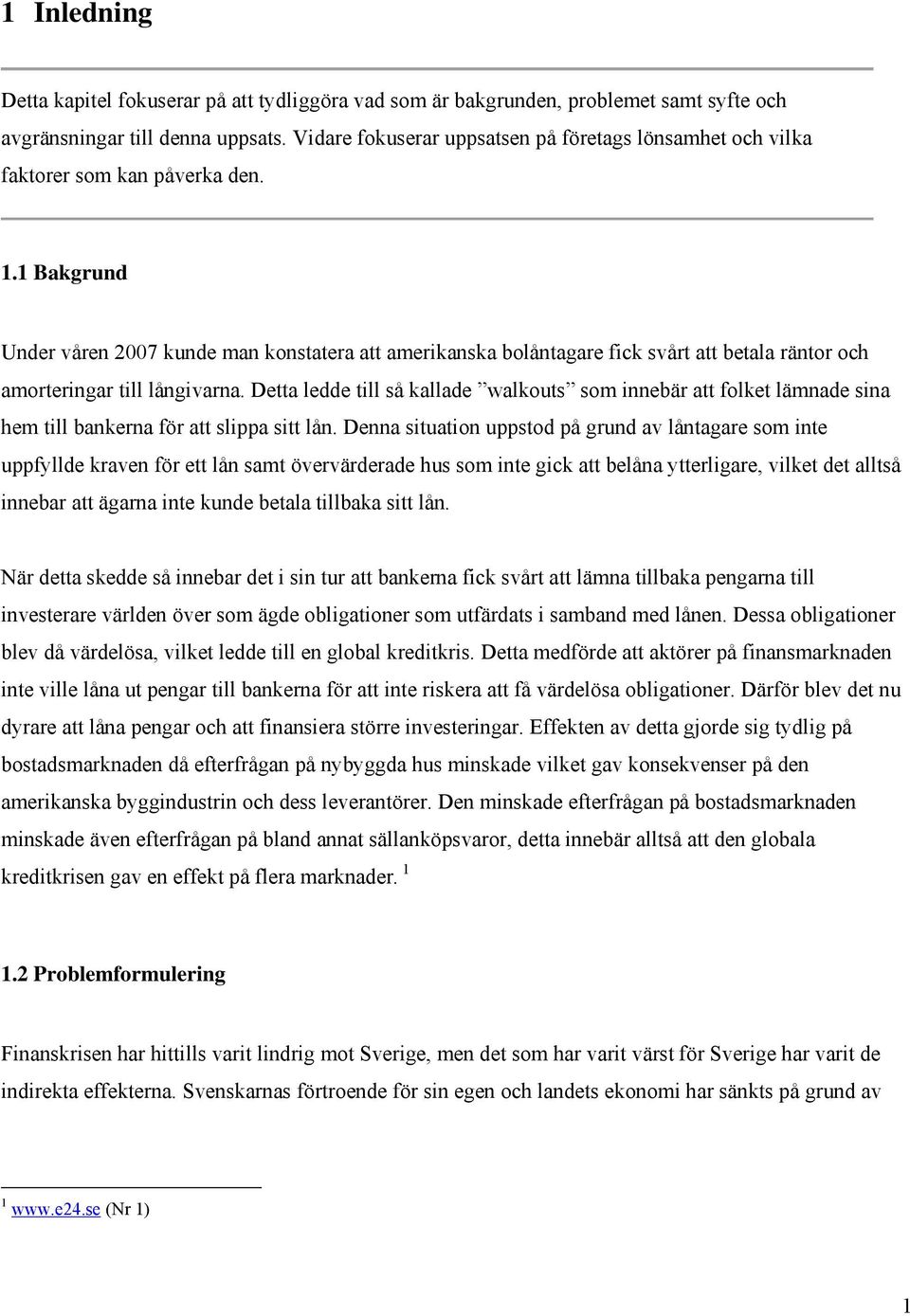 1 Bakgrund Under våren 2007 kunde man konstatera att amerikanska bolåntagare fick svårt att betala räntor och amorteringar till långivarna.