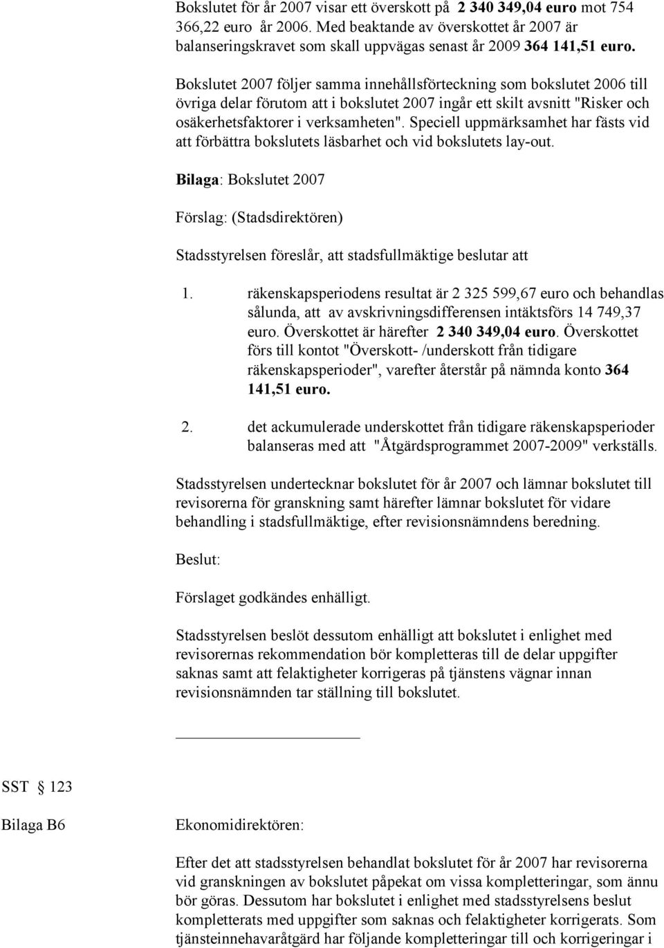 Bokslutet 2007 följer samma innehållsförteckning som bokslutet 2006 till övriga delar förutom att i bokslutet 2007 ingår ett skilt avsnitt "Risker och osäkerhetsfaktorer i verksamheten".