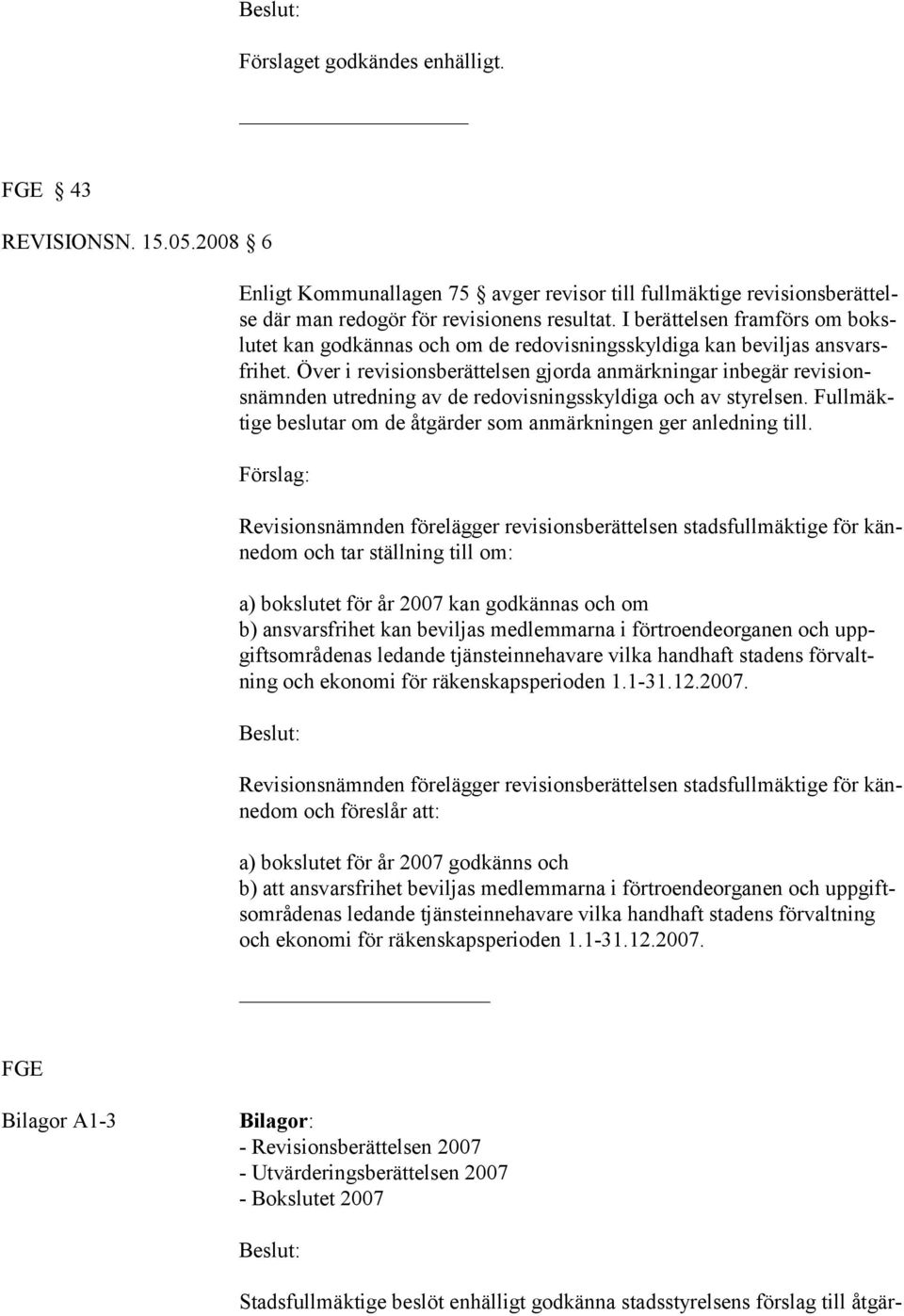 Över i revisionsberättelsen gjorda anmärkningar inbegär revisionsnämnden utredning av de redovisningsskyldiga och av styrelsen. Fullmäktige beslutar om de åtgärder som anmärkningen ger anledning till.