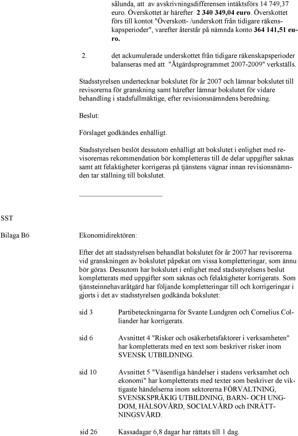 det ackumulerade underskottet från tidigare räkenskapsperioder balanseras med att "Åtgärdsprogrammet 2007-2009" verkställs.