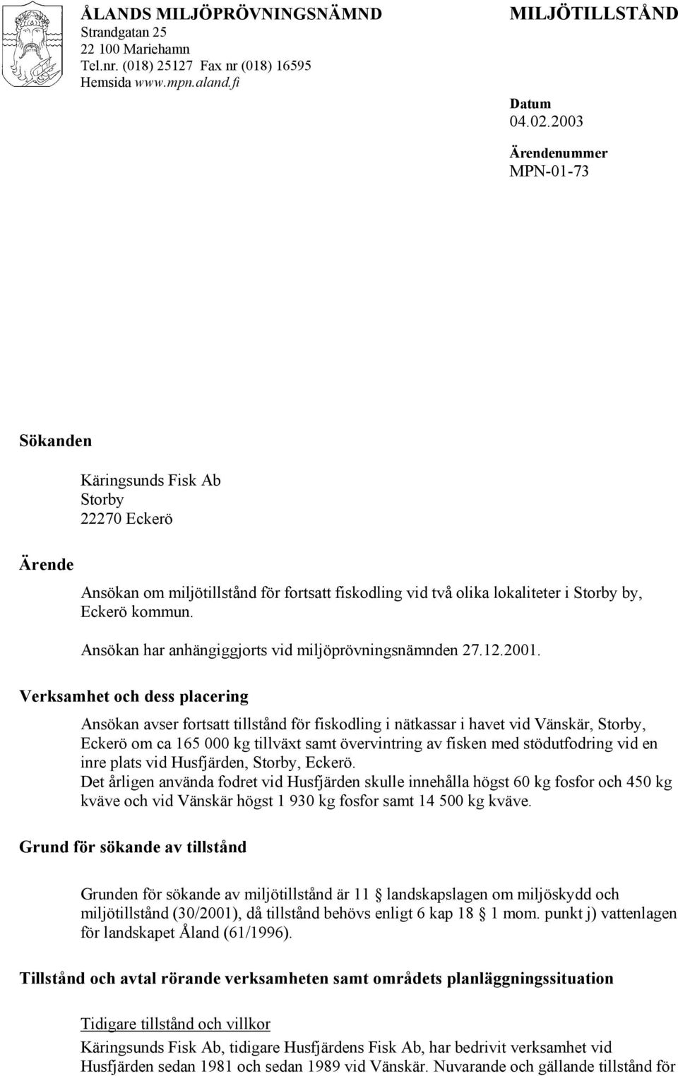 Ansökan har anhängiggjorts vid miljöprövningsnämnden 27.12.2001.