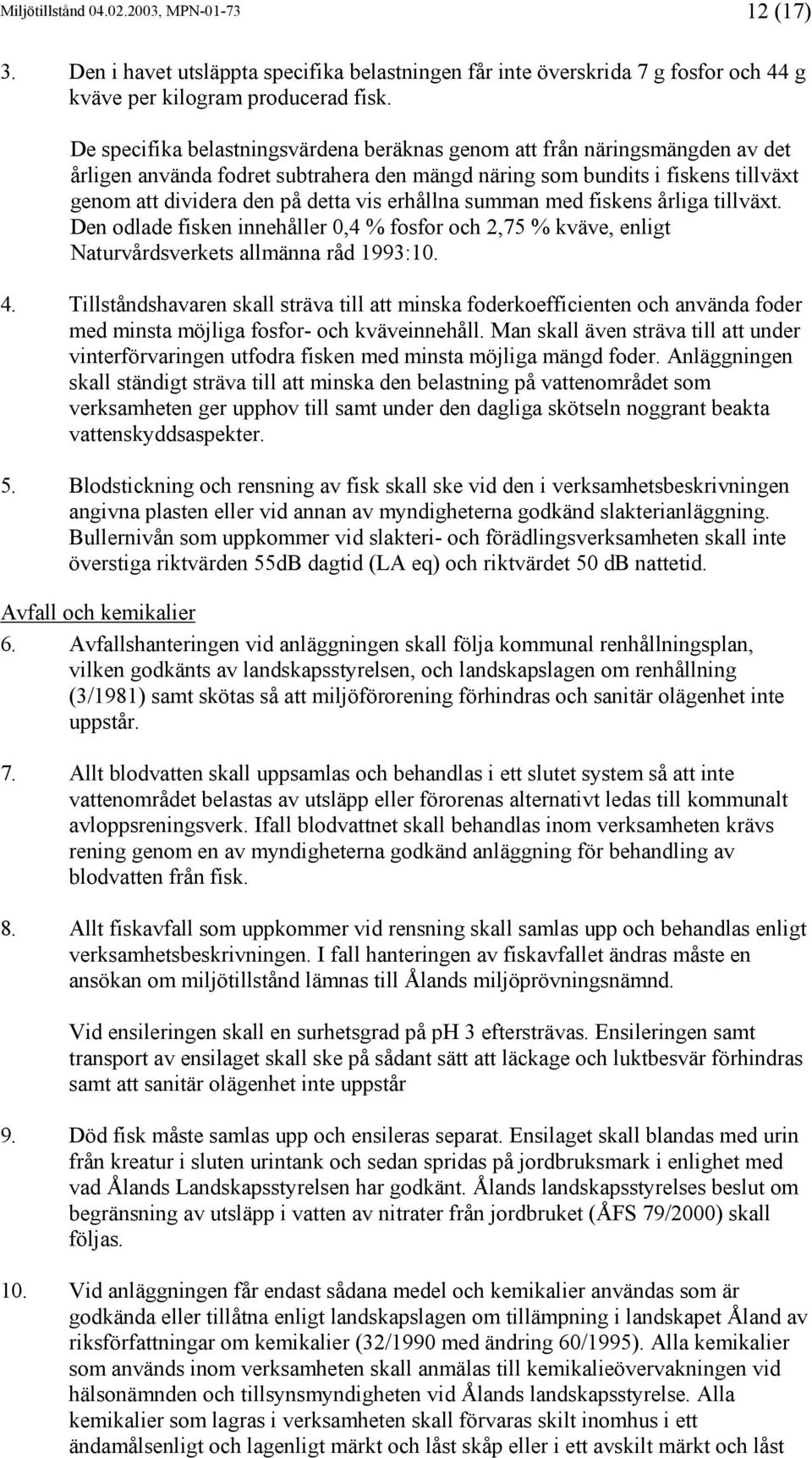 erhållna summan med fiskens årliga tillväxt. Den odlade fisken innehåller 0,4 % fosfor och 2,75 % kväve, enligt Naturvårdsverkets allmänna råd 1993:10. 4.
