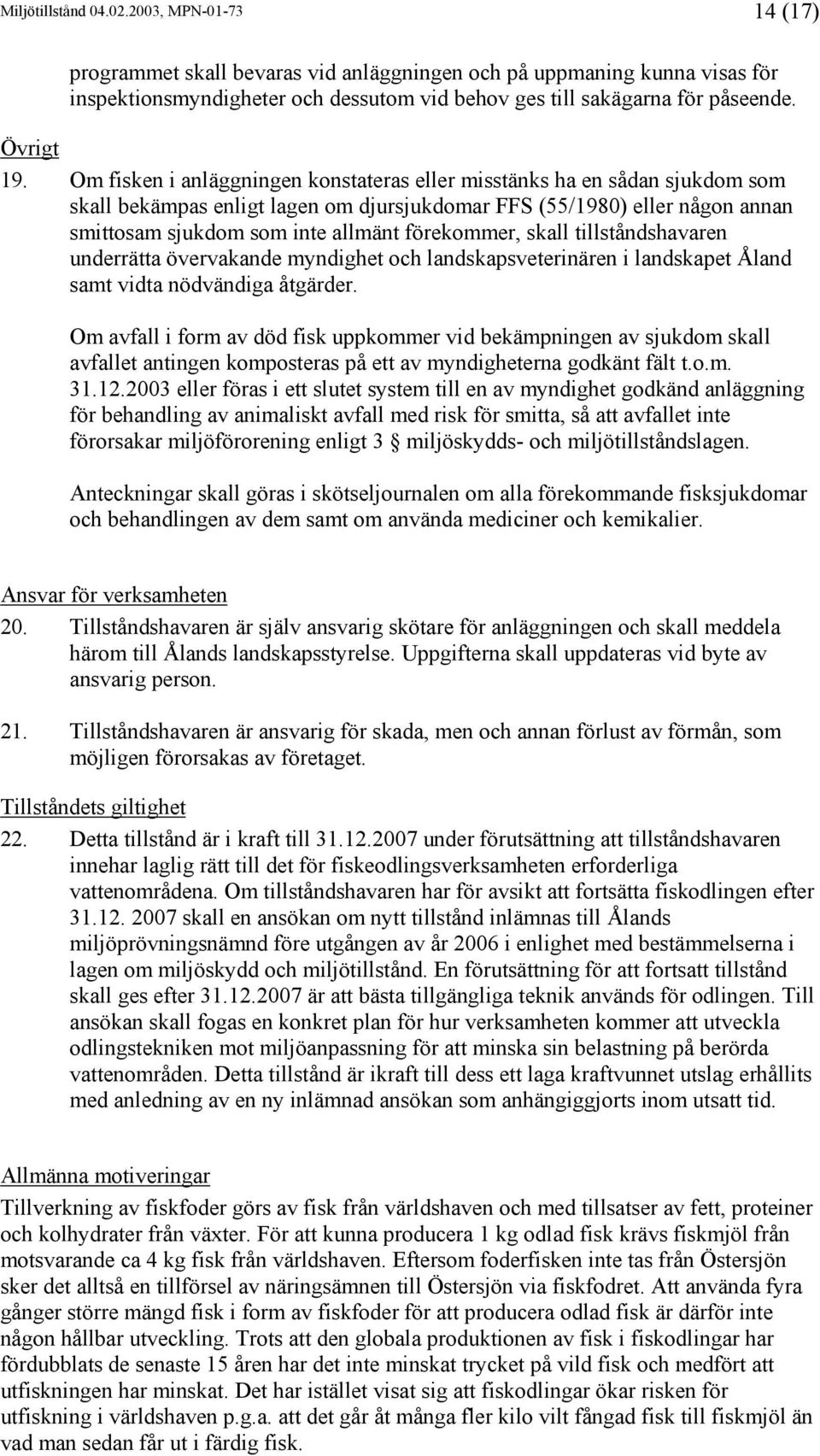 Om fisken i anläggningen konstateras eller misstänks ha en sådan sjukdom som skall bekämpas enligt lagen om djursjukdomar FFS (55/1980) eller någon annan smittosam sjukdom som inte allmänt