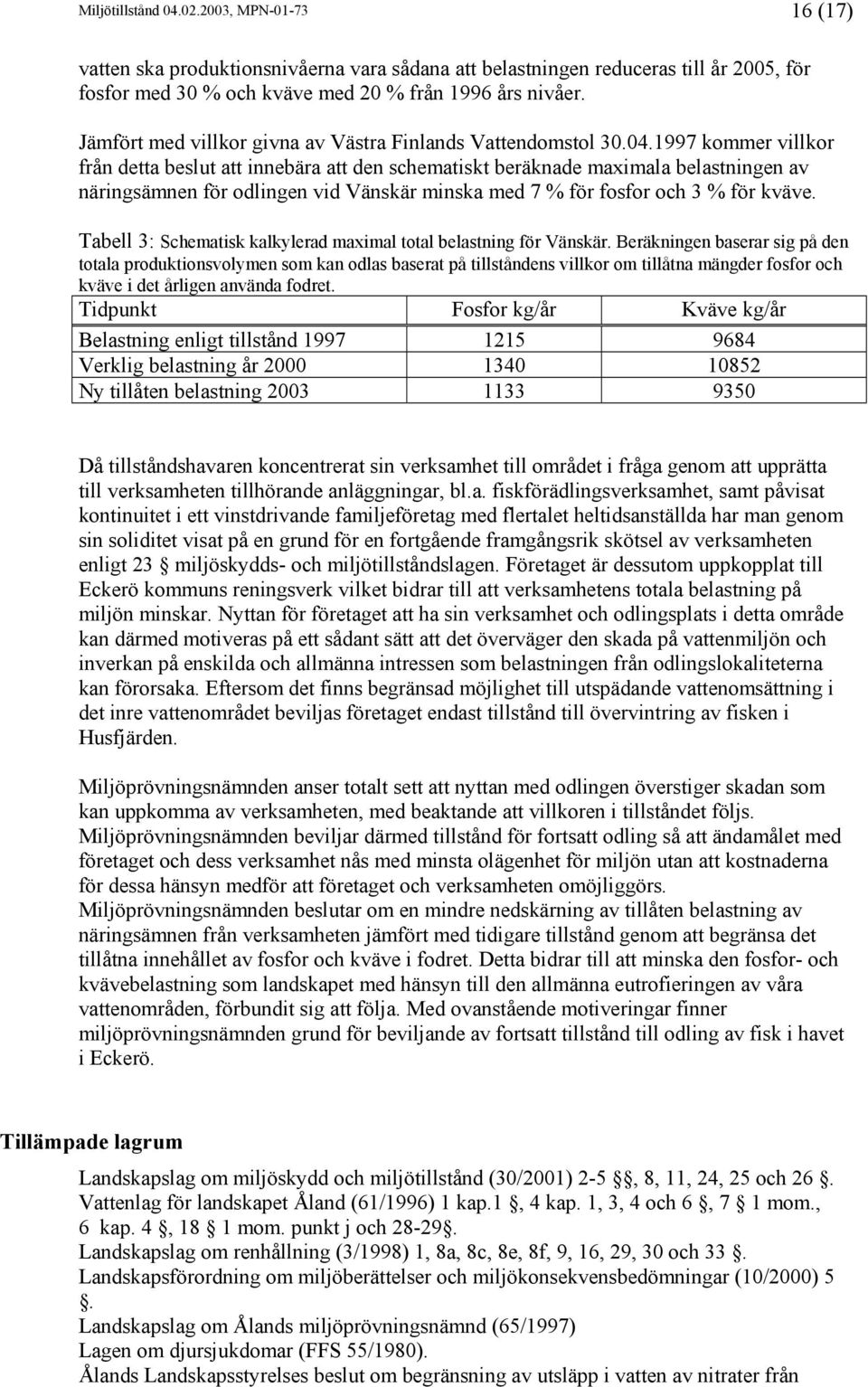 1997 kommer villkor från detta beslut att innebära att den schematiskt beräknade maximala belastningen av näringsämnen för odlingen vid Vänskär minska med 7 % för fosfor och 3 % för kväve.