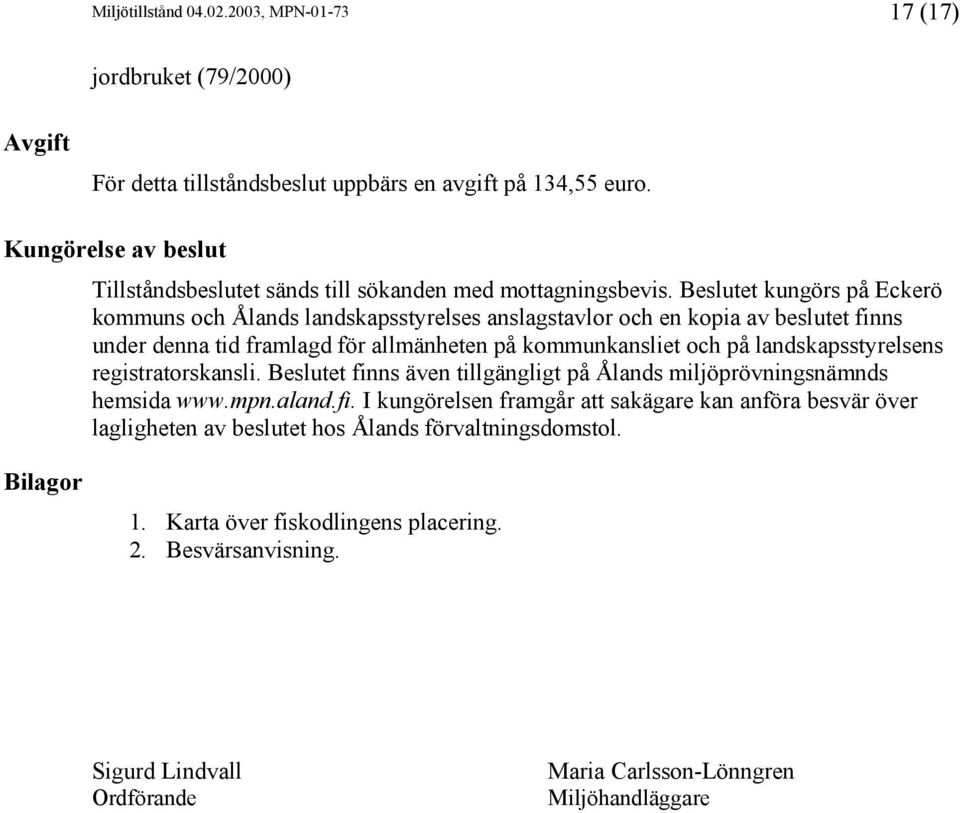 Beslutet kungörs på Eckerö kommuns och Ålands landskapsstyrelses anslagstavlor och en kopia av beslutet finns under denna tid framlagd för allmänheten på kommunkansliet och på