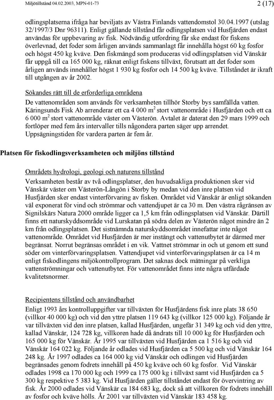 Nödvändig utfordring får ske endast för fiskens överlevnad, det foder som årligen används sammanlagt får innehålla högst 60 kg fosfor och högst 450 kg kväve.